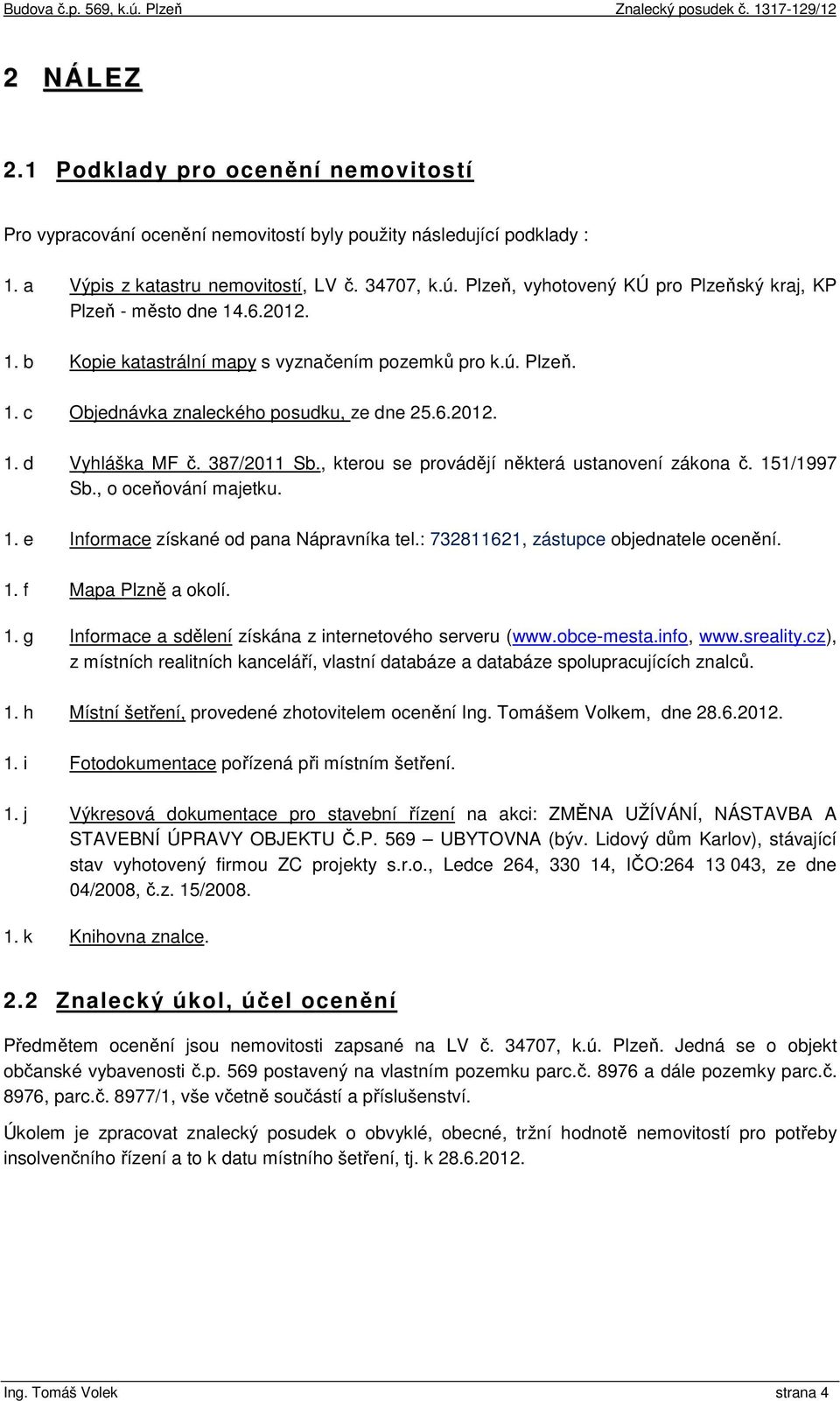 387/2011 Sb., kterou se provádějí některá ustanovení zákona č. 151/1997 Sb., o oceňování majetku. 1. e Informace získané od pana Nápravníka tel.: 732811621, zástupce objednatele ocenění. 1. f Mapa Plzně a okolí.