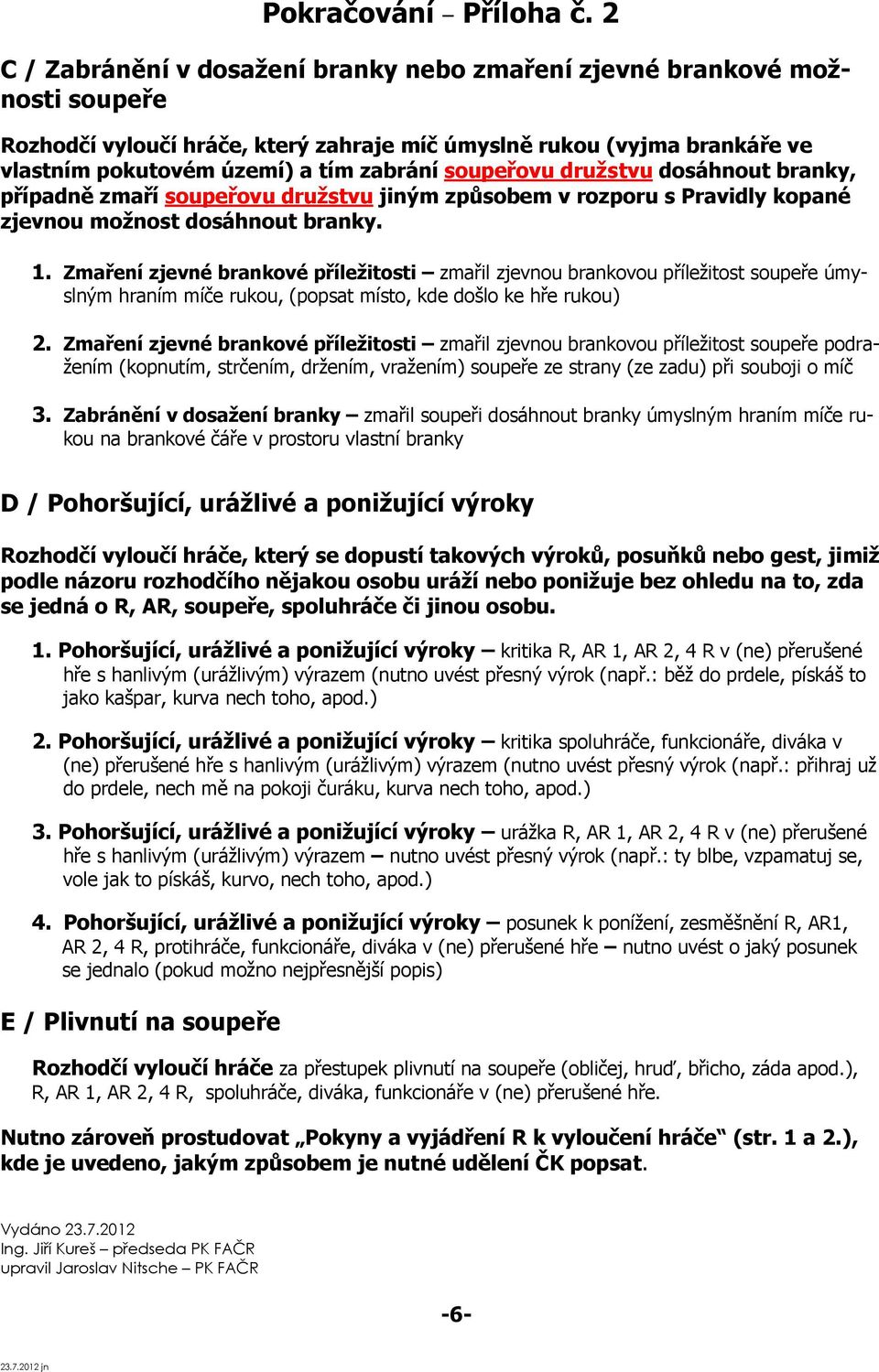 soupeřovu družstvu dosáhnout branky, případně zmaří soupeřovu družstvu jiným způsobem v rozporu s Pravidly kopané zjevnou možnost dosáhnout branky. 1.