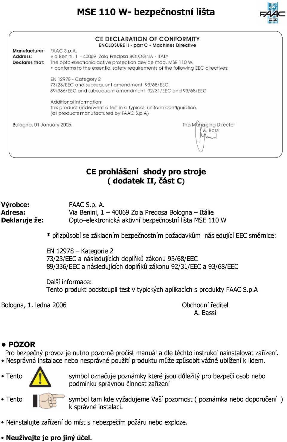 směrnice: EN 12978 Kategorie 2 73/23/EEC a následujících doplňků zákonu 93/68/EEC 89/336/EEC a následujících doplňků zákonu 92/31/EEC a 93/68/EEC Další informace: Tento produkt podstoupil test v