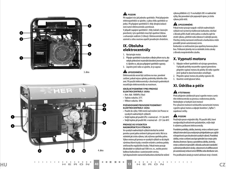 třídy (nářadí s kovovým povrchem), tyto spotřebiče musí být opatřené šňůrou s ochranným vodičem (3-žilový). Elektrocentrálu řádně uzemnit a celou soustavu opatřit proudovým chráničem. IX.