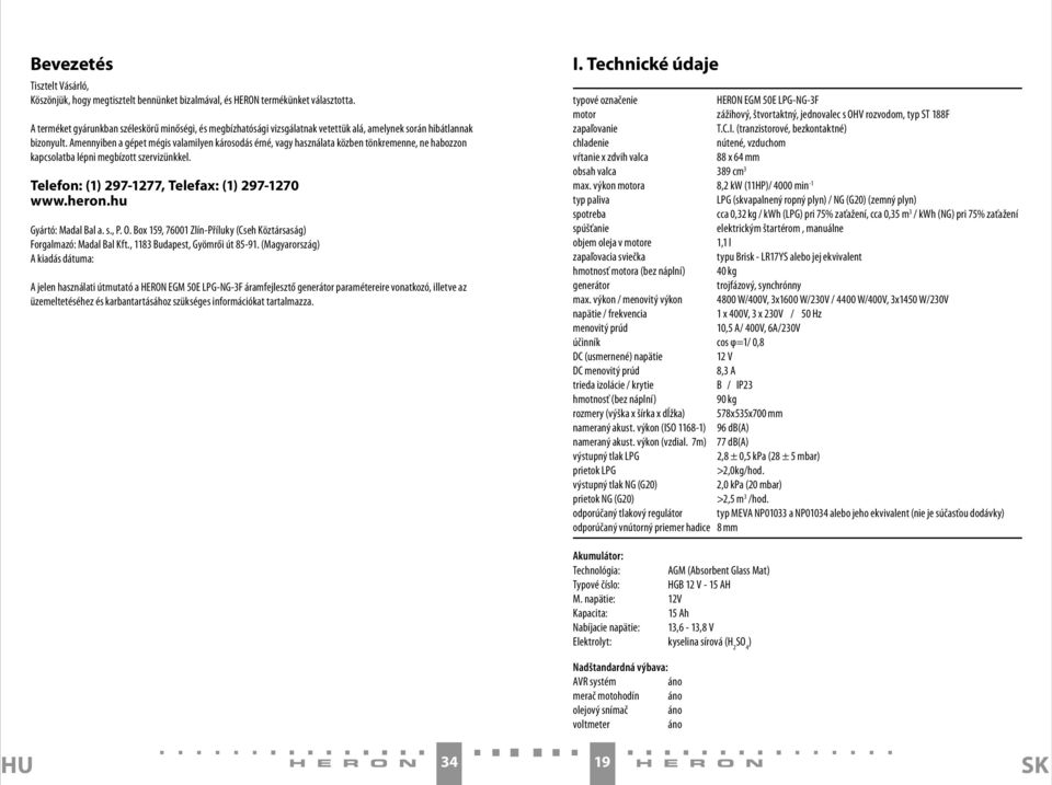 Amennyiben a gépet mégis valamilyen károsodás érné, vagy használata közben tönkremenne, ne habozzon kapcsolatba lépni megbízott szervizünkkel. Telefon: (1) 297-1277, Telefax: (1) 297-1270 www.heron.