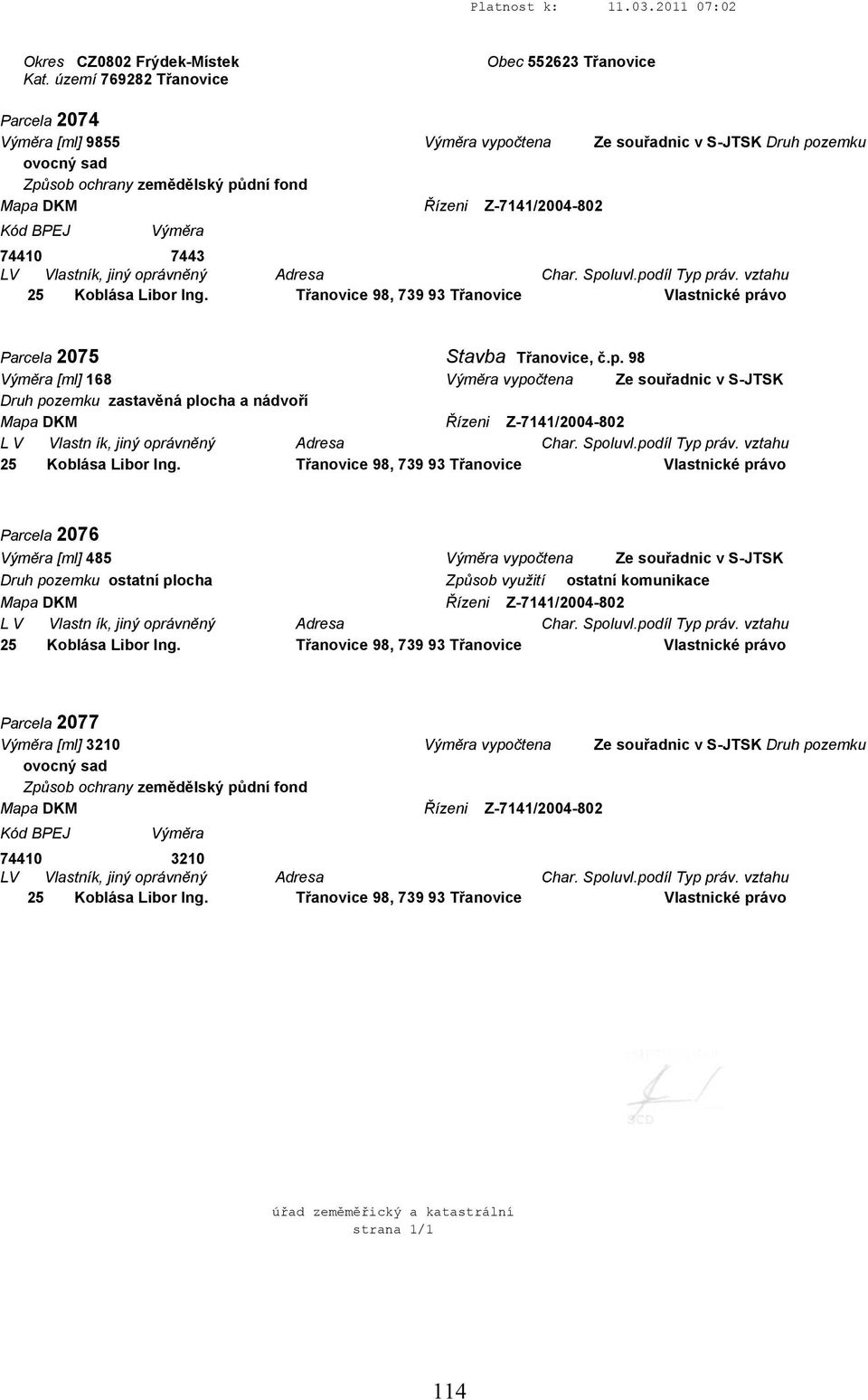 Z-7141/2004-802 Kód BPEJ Výměra 74410 7443 LV Vlastník, jiný oprávněný Adresa Char. Spoluvl.podíl Typ práv. vztahu 25 Koblása Libor Ing.