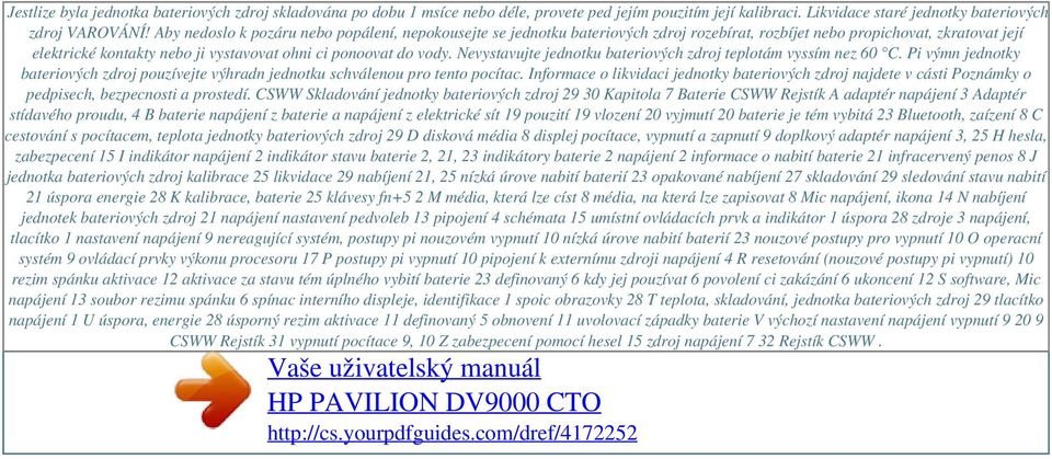 Aby nedoslo k pozáru nebo popálení, nepokousejte se jednotku bateriových zdroj rozebírat, rozbíjet nebo propichovat, zkratovat její elektrické kontakty nebo ji vystavovat ohni ci ponoovat do vody.