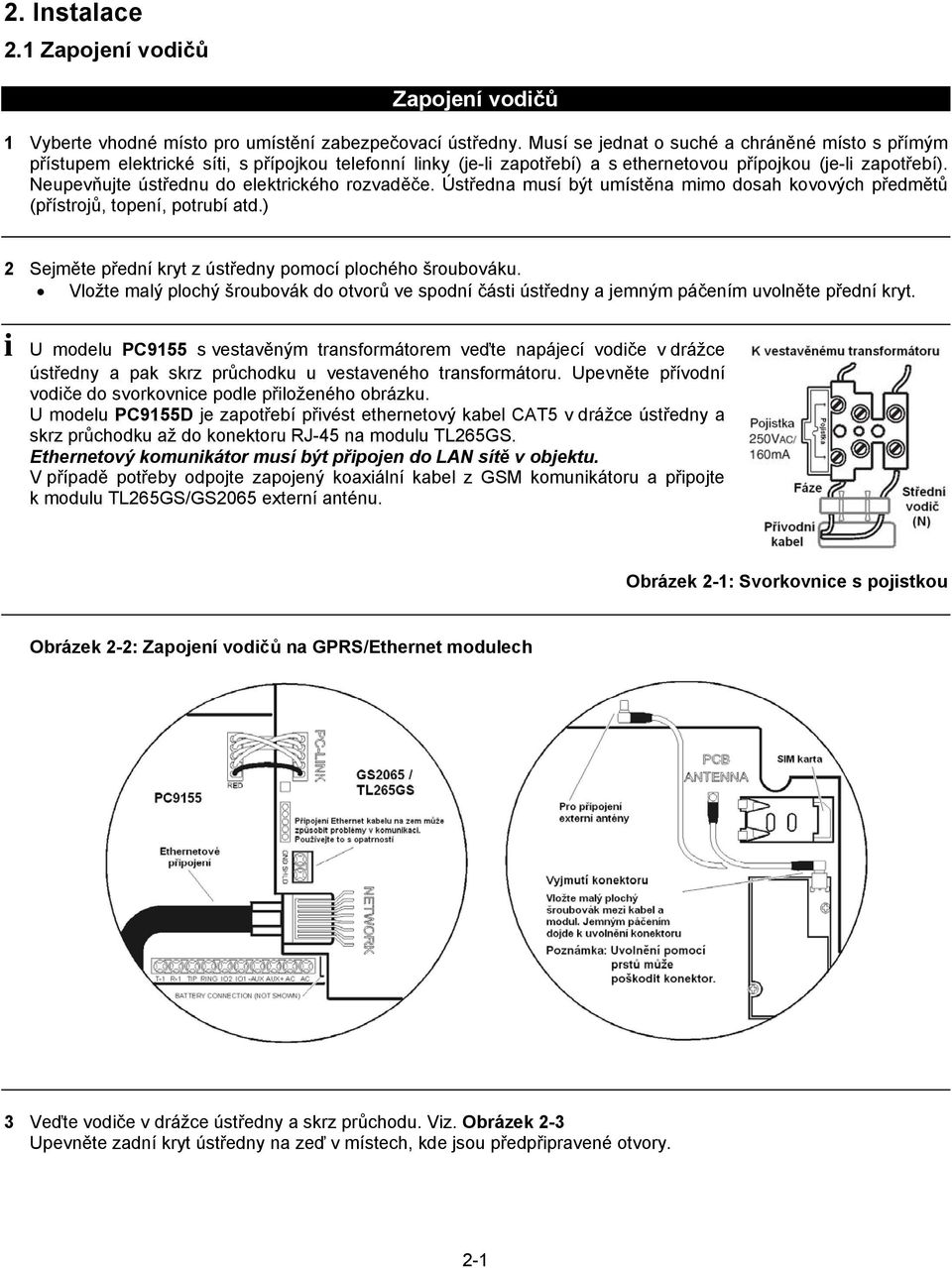 Neupevňujte ústřednu do elektrckého rozvaděče. Ústředna musí být umístěna mmo dosah kovových předmětů (přístrojů, topení, potrubí atd.) 2 Sejměte přední kryt z ústředny pomocí plochého šroubováku.