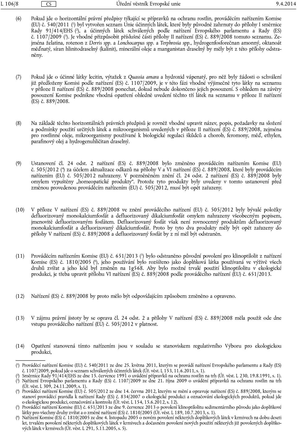 Rady (ES) č. 1107/2009 ( 3 ). Je vhodné přizpůsobit příslušné části přílohy II nařízení (ES) č. 889/2008 tomuto seznamu. Zejména želatina, rotenon z Derris spp. a Lonchocarpus spp. a Terphrosia spp.