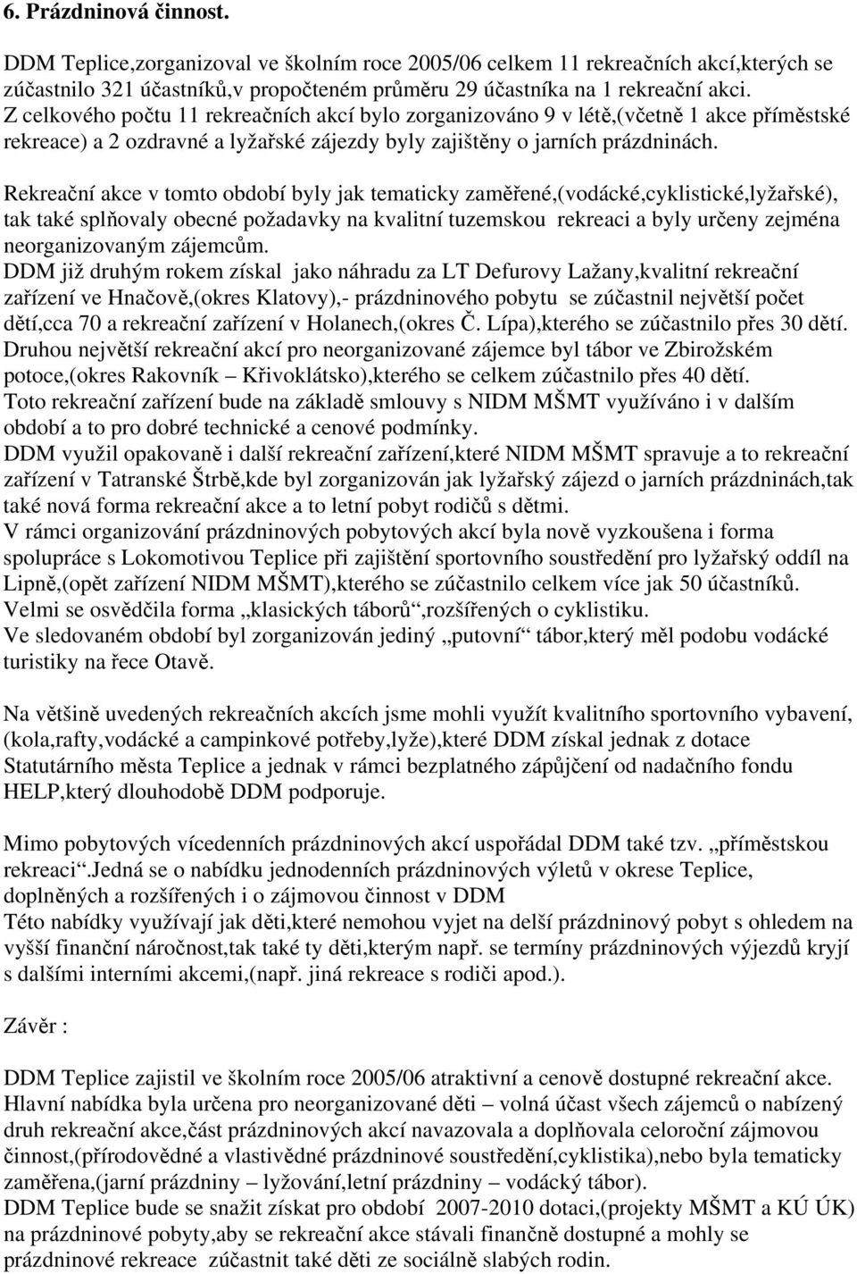 Rekreační akce v tomto období byly jak tematicky zaměřené,(vodácké,cyklistické,lyžařské), tak také splňovaly obecné požadavky na kvalitní tuzemskou rekreaci a byly určeny zejména neorganizovaným