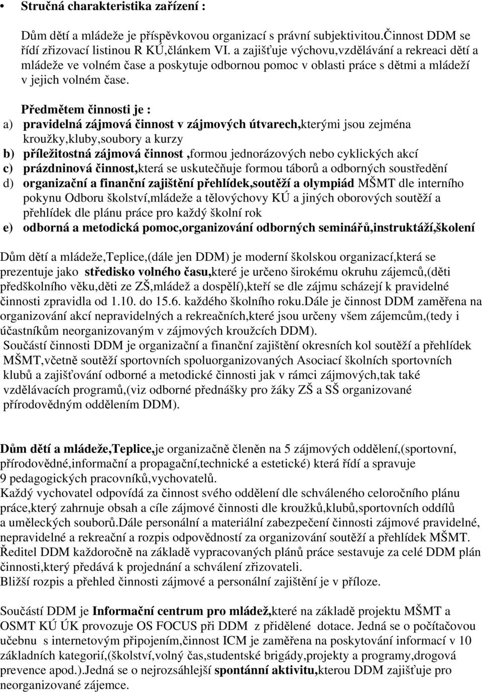 Předmětem činnosti je : a) pravidelná zájmová činnost v zájmových útvarech,kterými jsou zejména kroužky,kluby,soubory a kurzy b) příležitostná zájmová činnost,formou jednorázových nebo cyklických