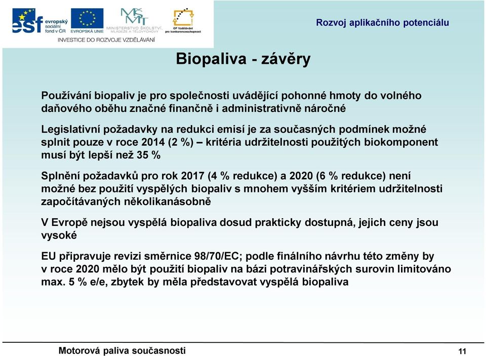 možné bez použití vyspělých biopaliv s mnohem vyšším kritériem udržitelnosti započítávaných několikanásobně V Evropě nejsou vyspělá biopaliva dosud prakticky dostupná, jejich ceny jsou vysoké EU