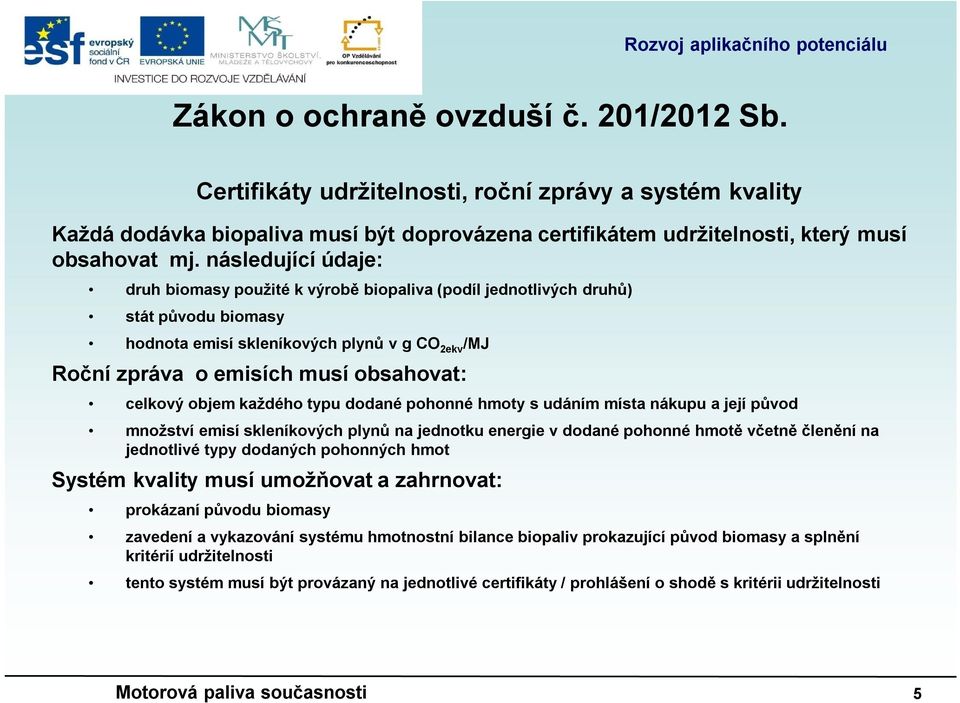 celkový objem každého typu dodané pohonné hmoty s udáním místa nákupu a její původ množství emisí skleníkových plynů na jednotku energie v dodané pohonné hmotě včetně členění na jednotlivé typy