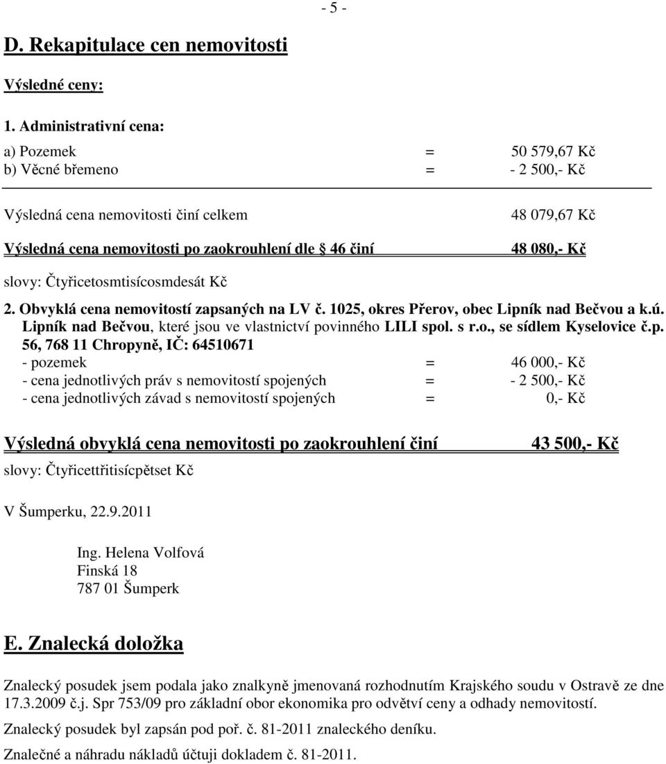 slovy: Čtyřicetosmtisícosmdesát Kč 2. Obvyklá cena nemovitostí zapsaných na LV č. 1025, okres Přerov, obec Lipník nad Bečvou a k.ú. Lipník nad Bečvou, které jsou ve vlastnictví povinného LILI spol.