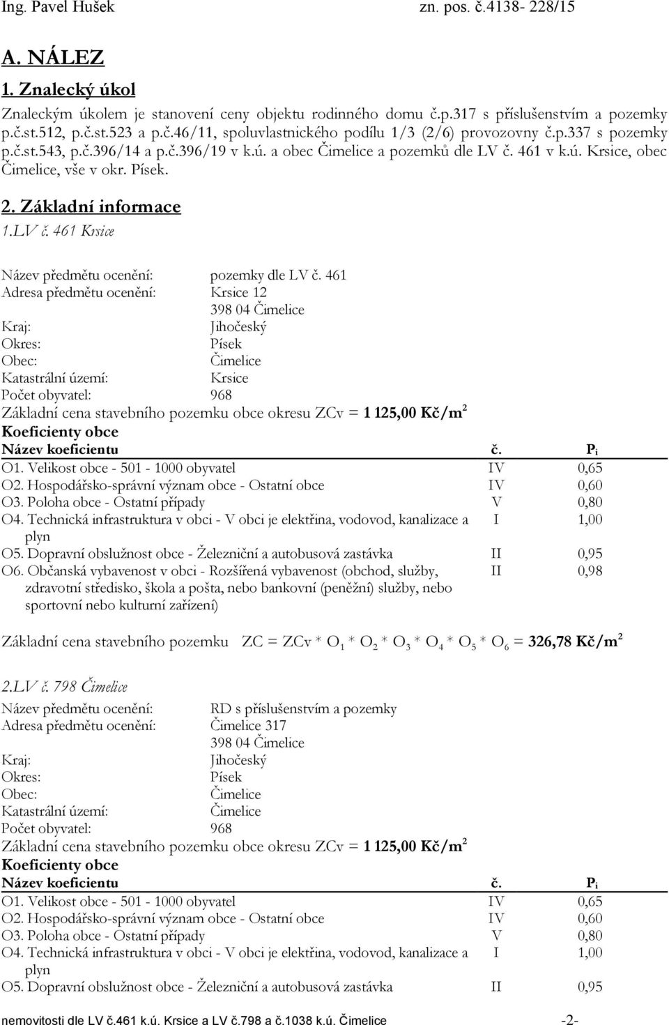 461 Adresa předmětu ocenění: Krsice 12 398 04 Čimelice Kraj: Jihočeský Okres: Písek Obec: Čimelice Katastrální území: Krsice Počet obyvatel: 968 Základní cena stavebního pozemku obce okresu ZCv = 1