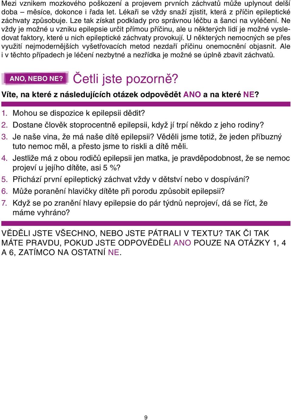 Ne vždy je možné u vzniku epilepsie určit přímou příčinu, ale u některých lidí je možné vysledovat faktory, které u nich epileptické záchvaty provokují.