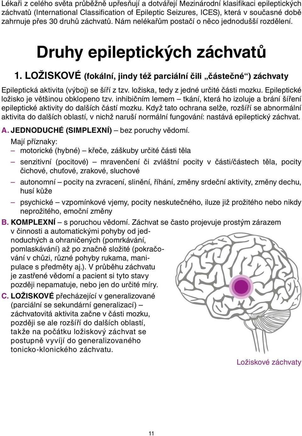 Ložiskové (fokální, jindy též parciální čili částečné ) záchvaty Epileptická aktivita (výboj) se šíří z tzv. ložiska, tedy z jedné určité části mozku. Epileptické ložisko je většinou obklopeno tzv.