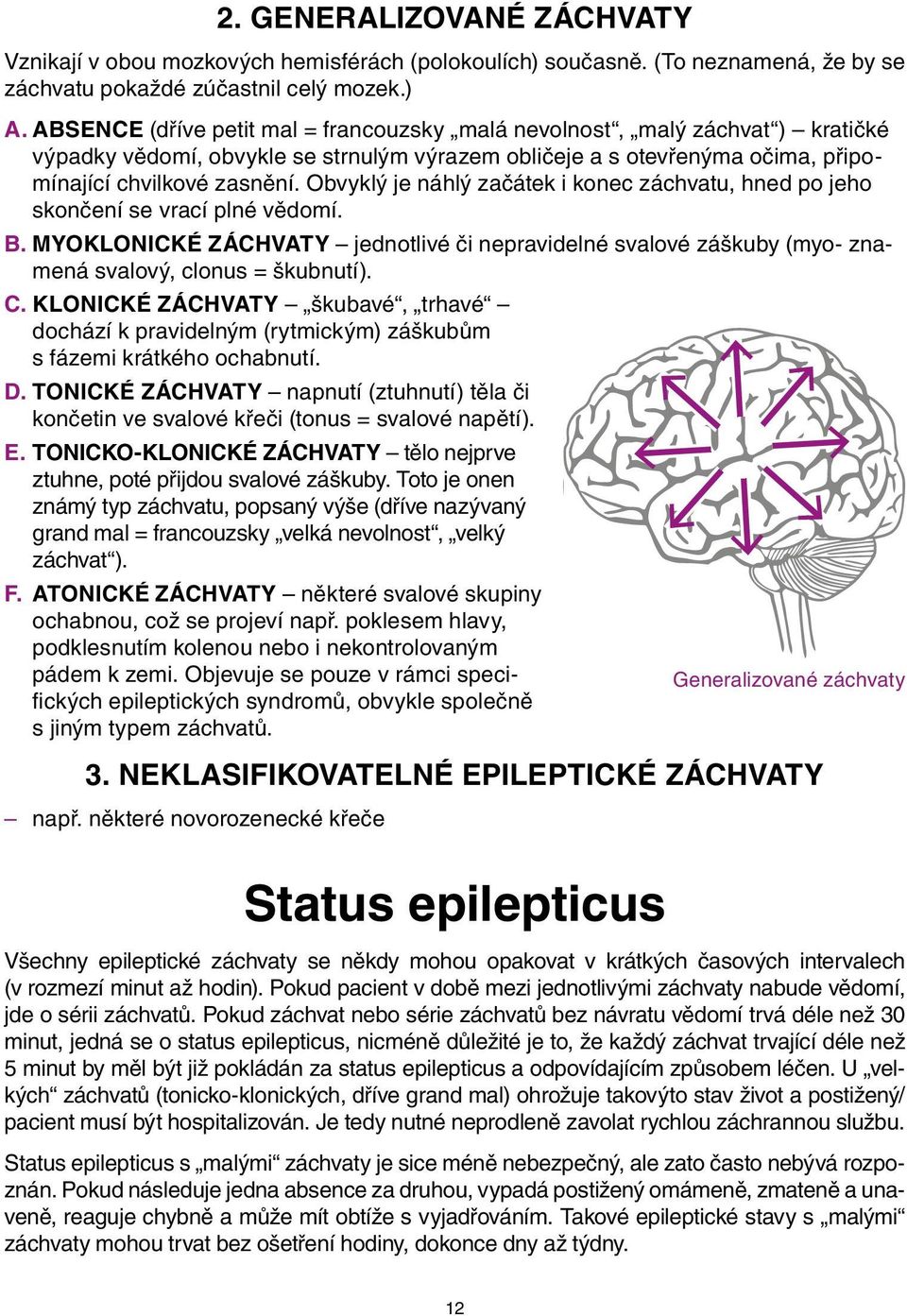 Obvyklý je náhlý začátek i konec záchvatu, hned po jeho skončení se vrací plné vědomí. B. myoklonické záchvaty jednotlivé či nepravidelné svalové záškuby (myo- znamená svalový, clonus = škubnutí). C.