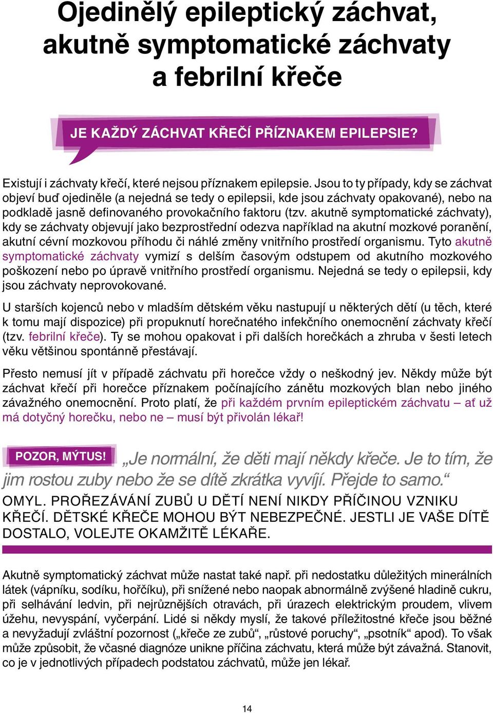 akutně symptomatické záchvaty), kdy se záchvaty objevují jako bezprostřední odezva například na akutní mozkové poranění, akutní cévní mozkovou příhodu či náhlé změny vnitřního prostředí organismu.