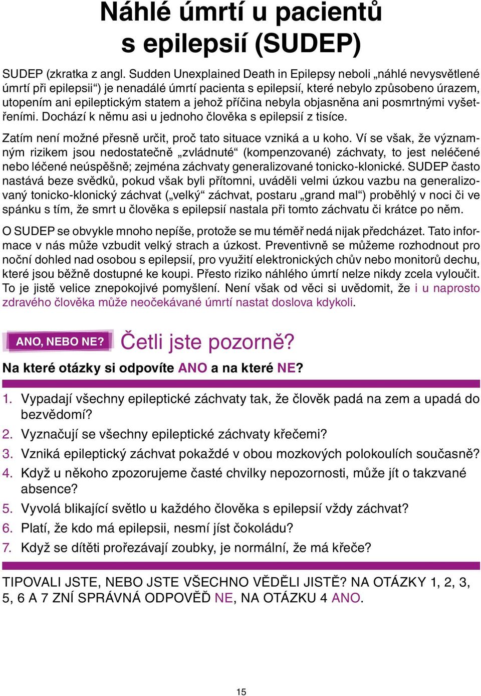 příčina nebyla objasněna ani posmrtnými vyšetřeními. Dochází k němu asi u jednoho člověka s epilepsií z tisíce. Zatím není možné přesně určit, proč tato situace vzniká a u koho.