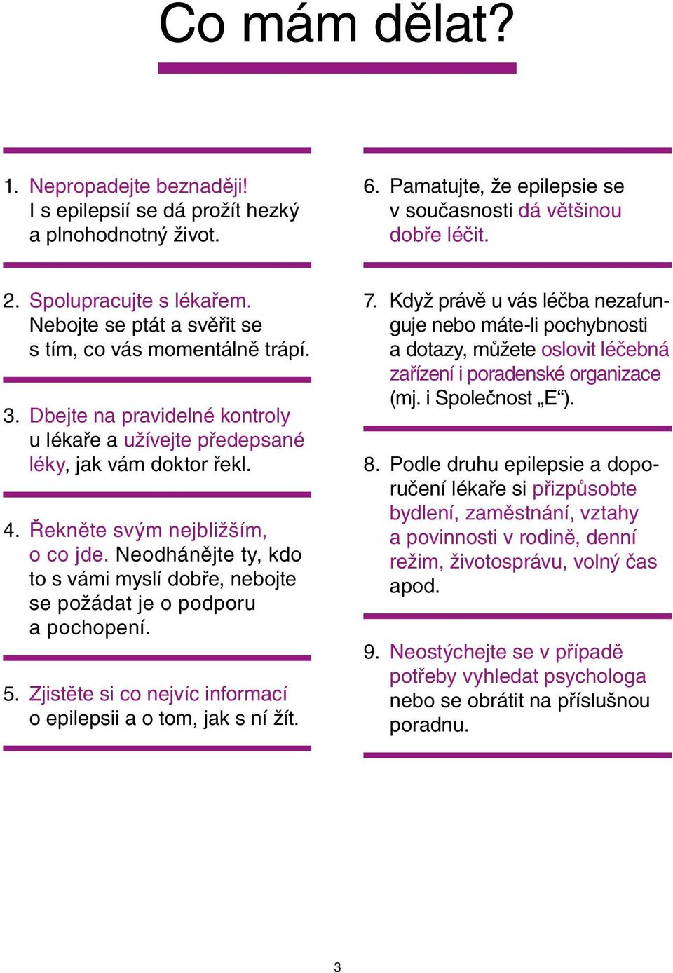 Neodhánějte ty, kdo to s vámi myslí dobře, nebojte se požádat je o podporu a pochopení. 5. Zjistěte si co nejvíc informací o epilepsii a o tom, jak s ní žít. 7.