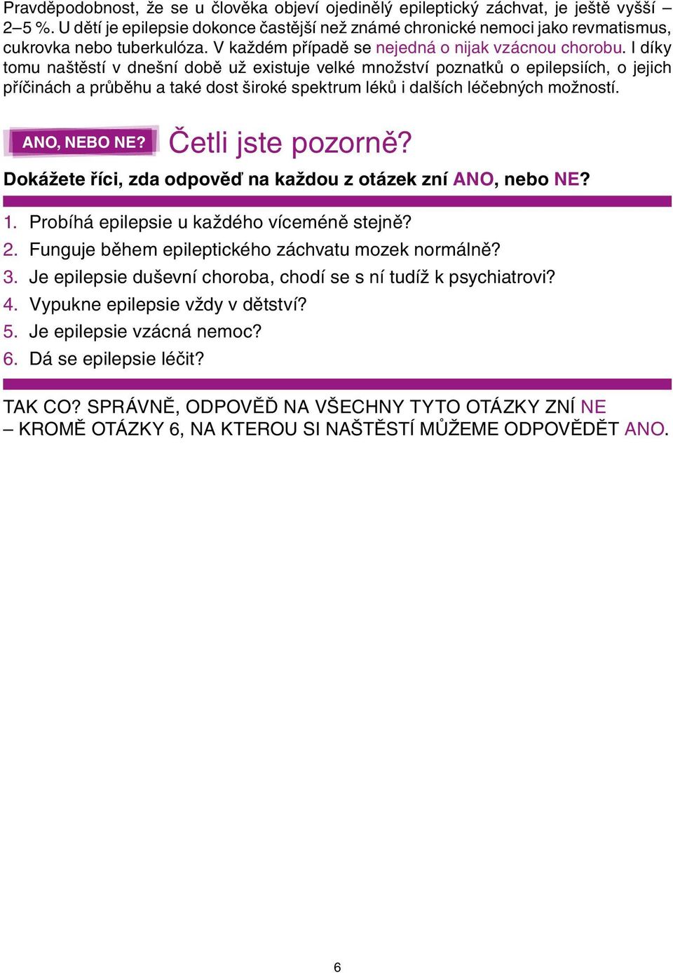 I díky tomu naštěstí v dnešní době už existuje velké množství poznatků o epilepsiích, o jejich příčinách a průběhu a také dost široké spektrum léků i dalších léčebných možností. ANO, NEBO NE?