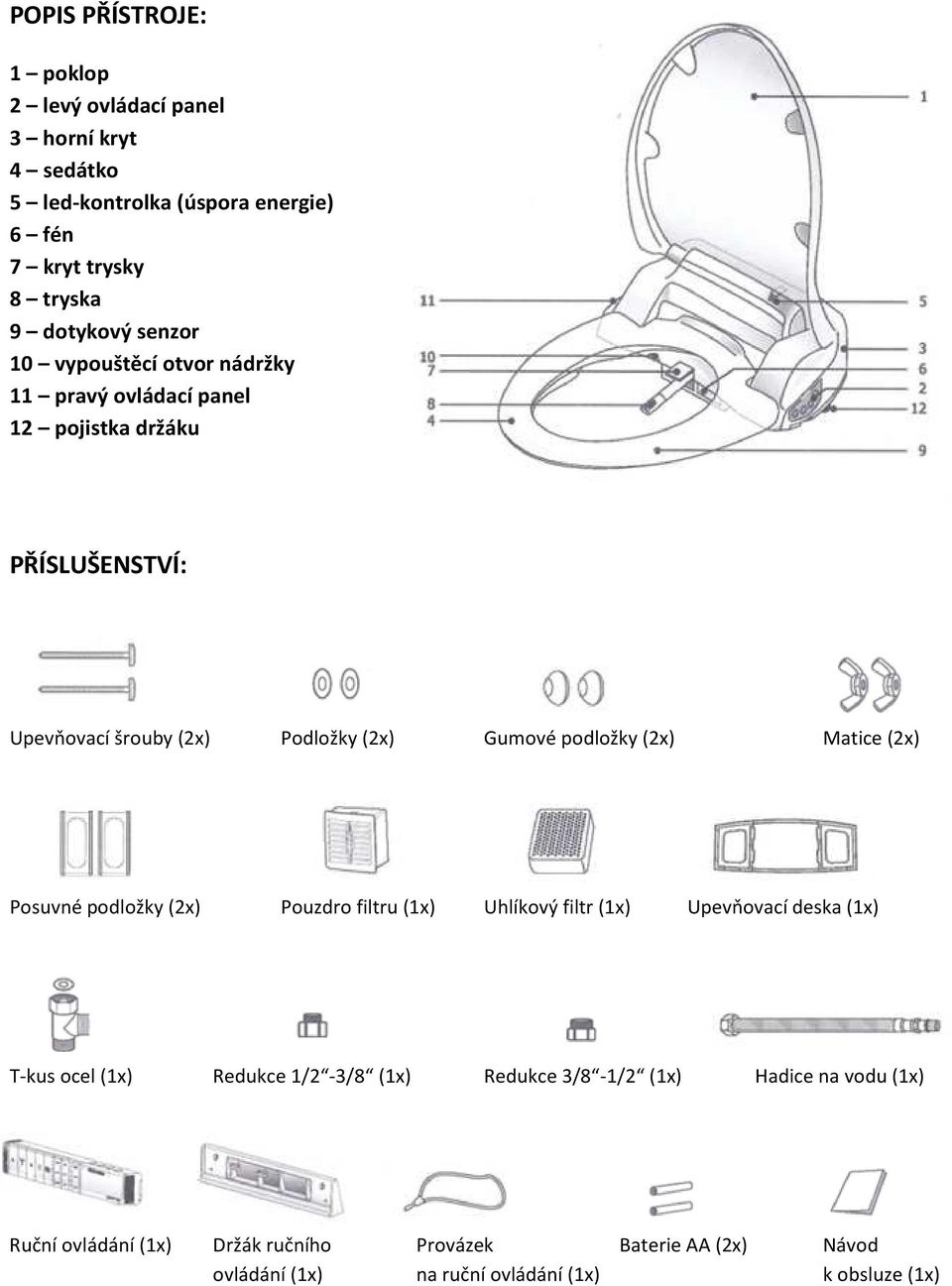 (2x) Matice (2x) Posuvné podložky (2x) Pouzdro filtru (1x) Uhlíkový filtr (1x) Upevňovací deska (1x) T-kus ocel (1x) Redukce 1/2-3/8 (1x) Redukce