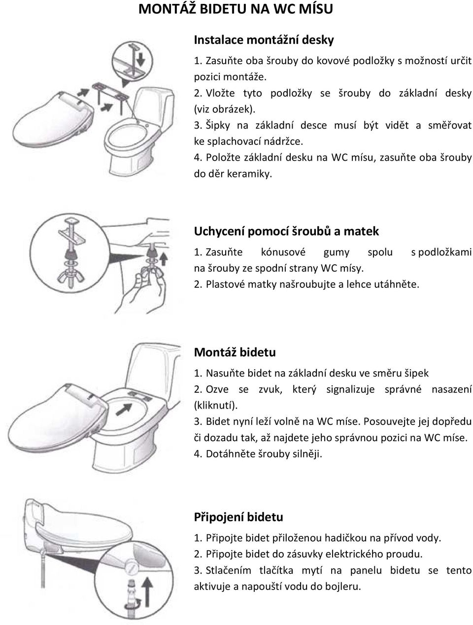 Zasuňte kónusové gumy spolu s podložkami na šrouby ze spodní strany WC mísy. 2. Plastové matky našroubujte a lehce utáhněte. Montáž bidetu 1. Nasuňte bidet na základní desku ve směru šipek 2.