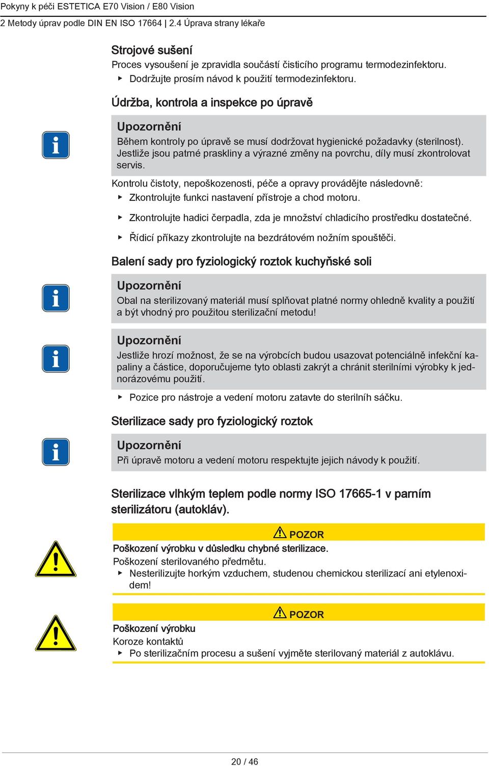 Jestliže jsou patrné praskliny a výrazné změny na povrchu, díly musí zkontrolovat servis.