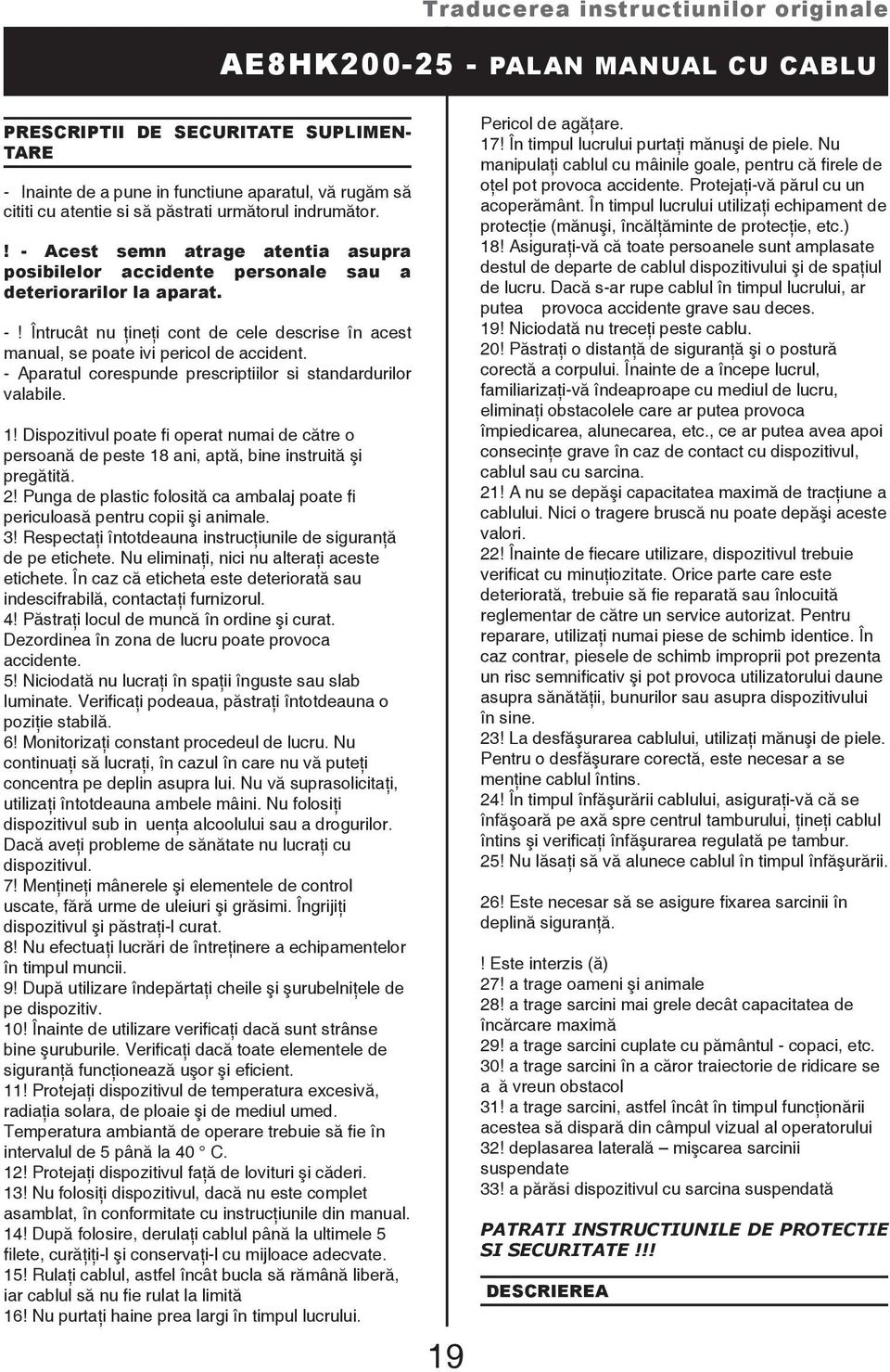 - Aparatul corespunde prescriptiilor si standardurilor valabile. 1! Dispozitivul poate fi operat numai de către o persoană de peste 18 ani, aptă, bine instruită şi pregătită. 2!