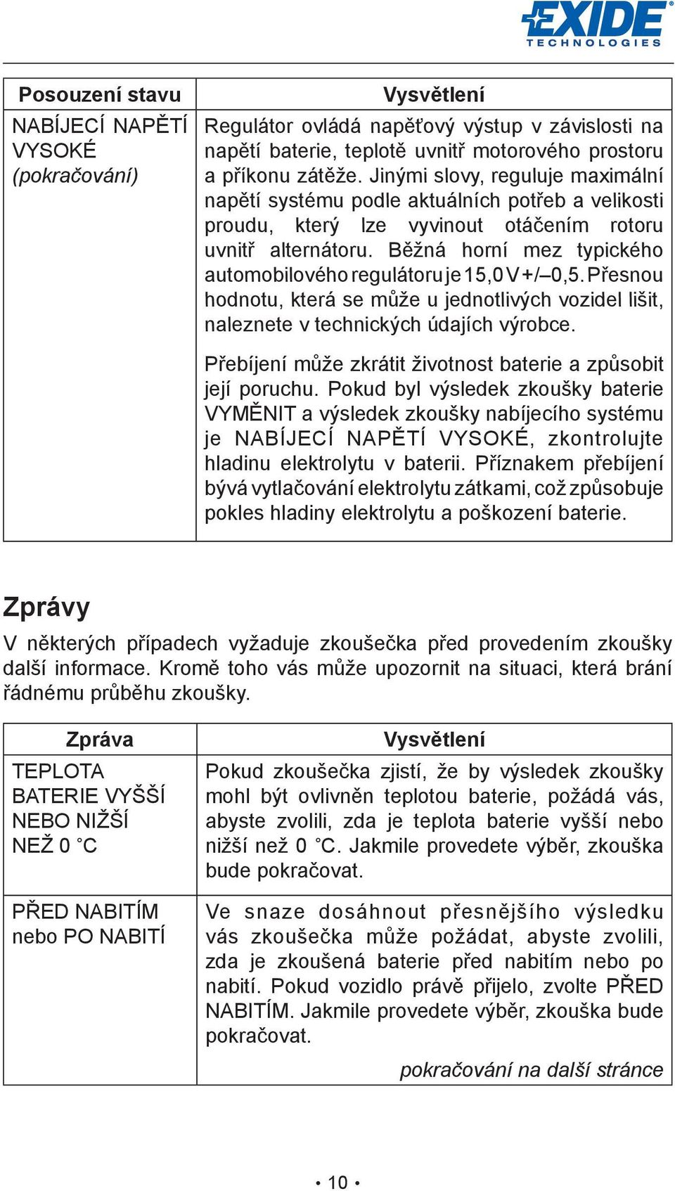 Běžná horní mez typického automobilového regulátoru je 15,0 V +/ 0,5. Přesnou hodnotu, která se může u jednotlivých vozidel lišit, naleznete v technických údajích výrobce.