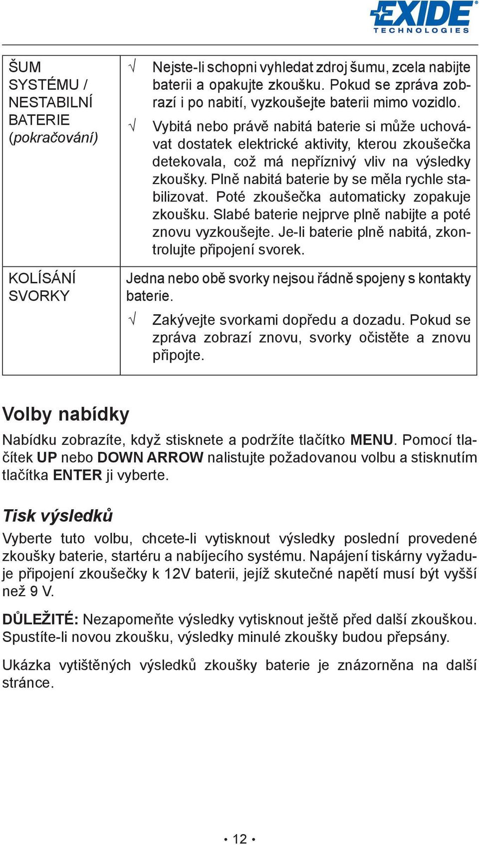 Plně nabitá baterie by se měla rychle stabilizovat. Poté zkoušečka automaticky zopakuje zkoušku. Slabé baterie nejprve plně nabijte a poté znovu vyzkoušejte.