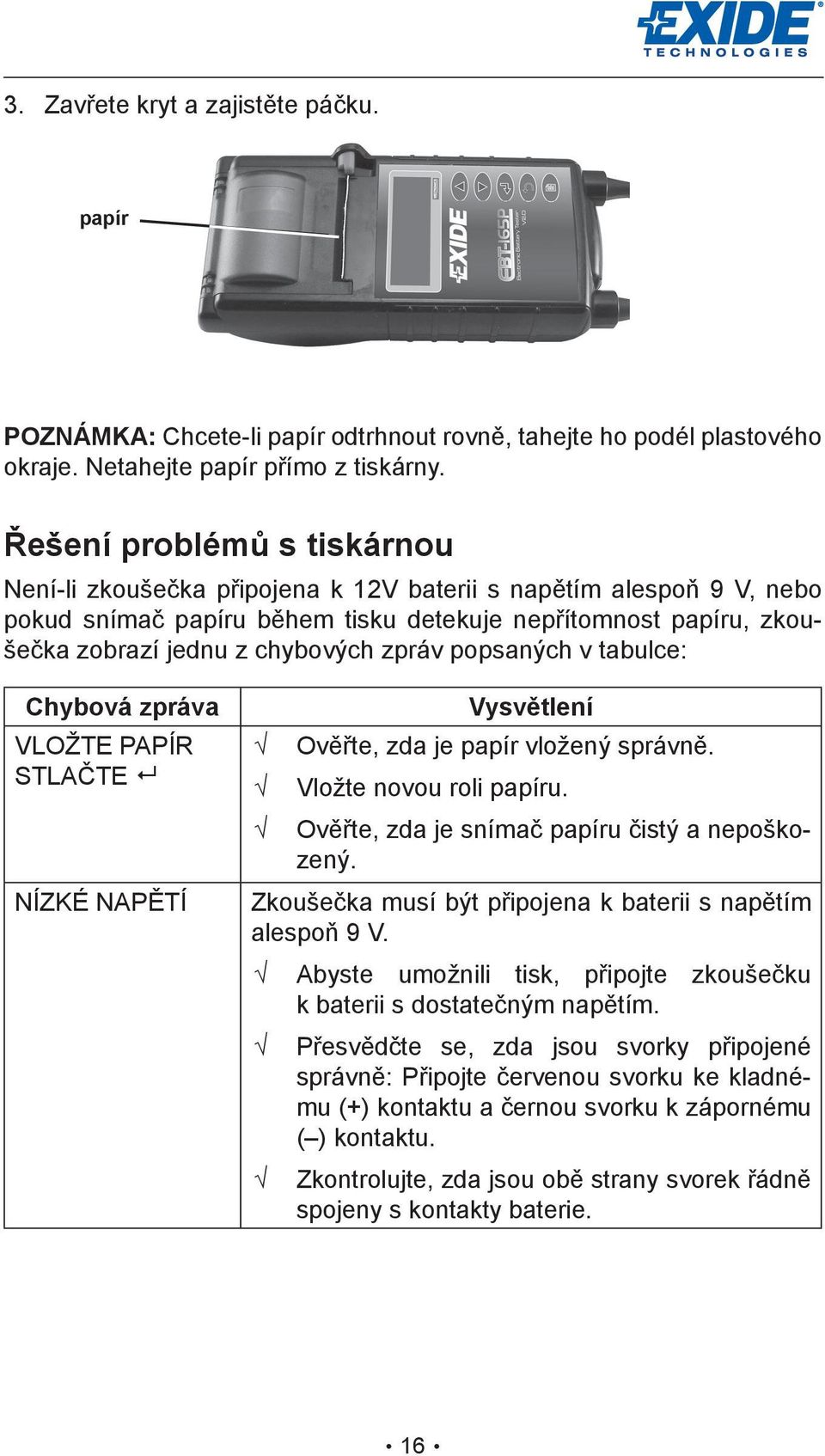 zpráv popsaných v tabulce: Chybová zpráva VLOŽTE PAPÍR STLAČTE NÍZKÉ NAPĚTÍ Vysvětlení Ověřte, zda je papír vložený správně. Vložte novou roli papíru. Ověřte, zda je snímač papíru čistý a nepoškozený.