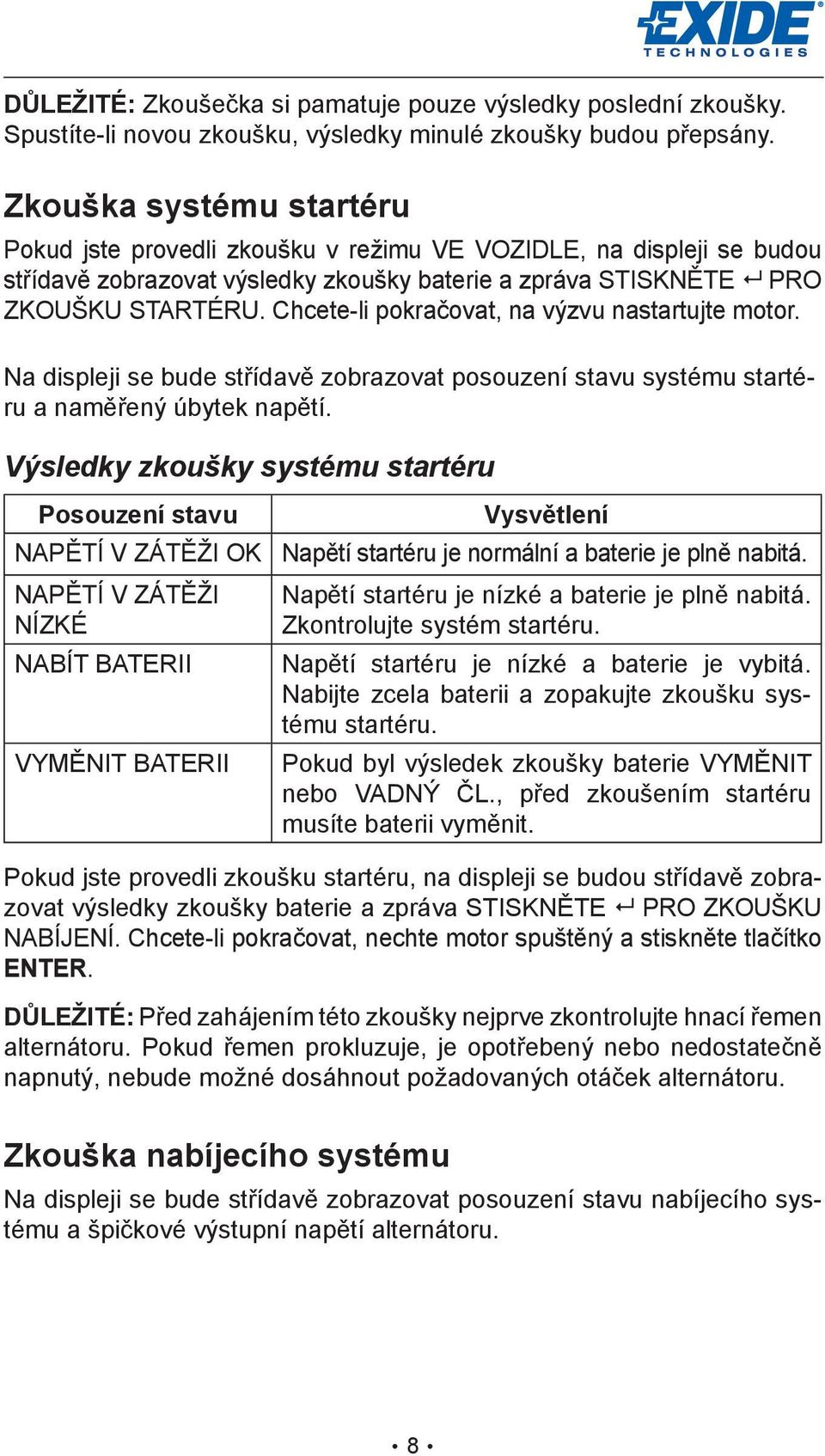 Chcete-li pokračovat, na výzvu nastartujte motor. Na displeji se bude střídavě zobrazovat posouzení stavu systému startéru a naměřený úbytek napětí.