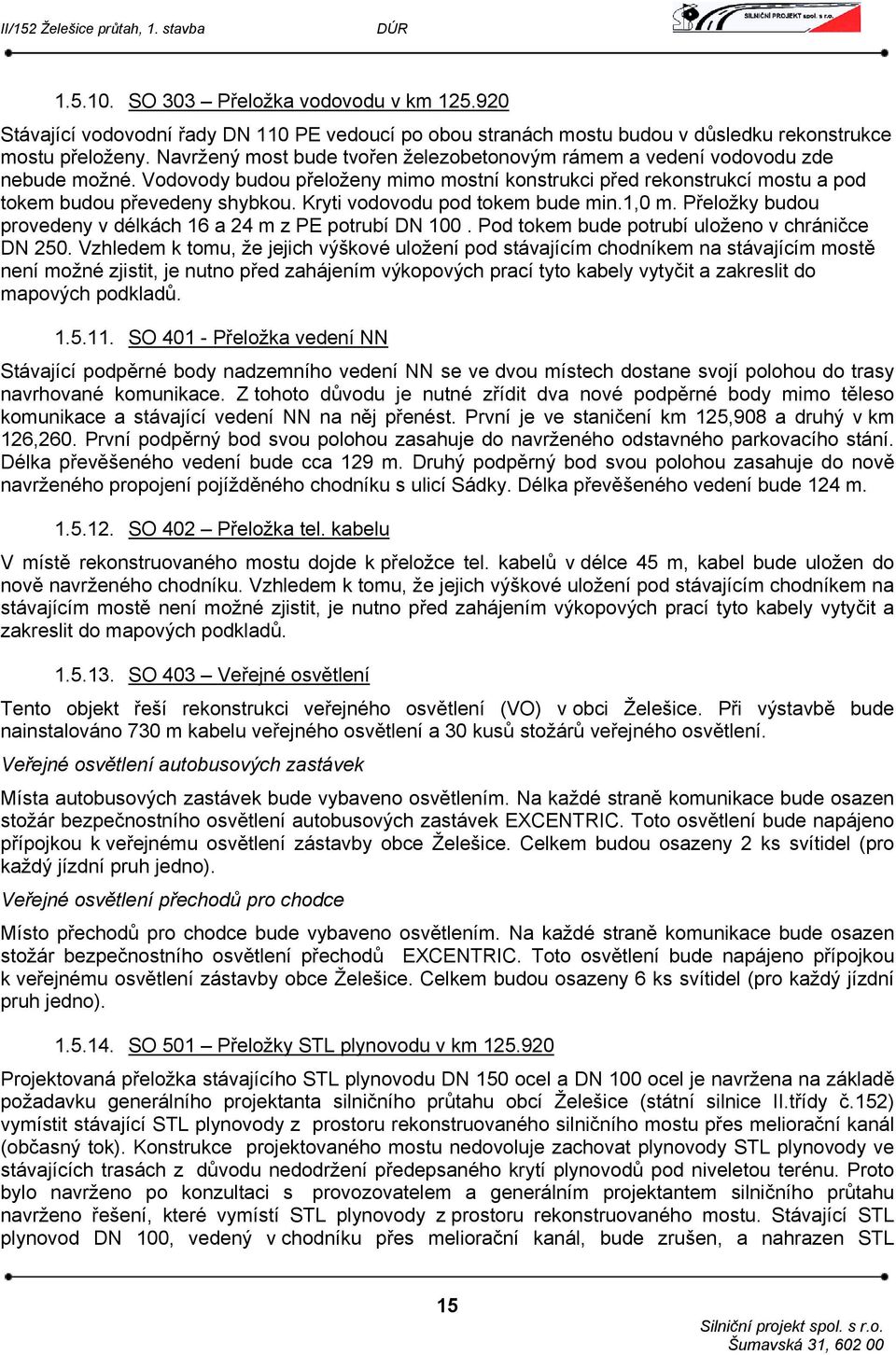 Kryti vodovodu pod tokem bude min.1,0 m. Přeložky budou provedeny v délkách 16 a 24 m z PE potrubí DN 100. Pod tokem bude potrubí uloženo v chráničce DN 250.