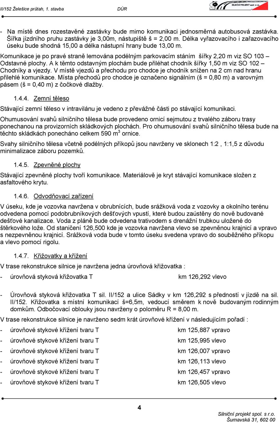 Komunikace je po pravé straně lemována podélným parkovacím stáním šířky 2,20 m viz SO 103 Odstavné plochy. A k těmto odstavným plochám bude přiléhat chodník šířky 1,50 m viz SO 102 Chodníky a vjezdy.