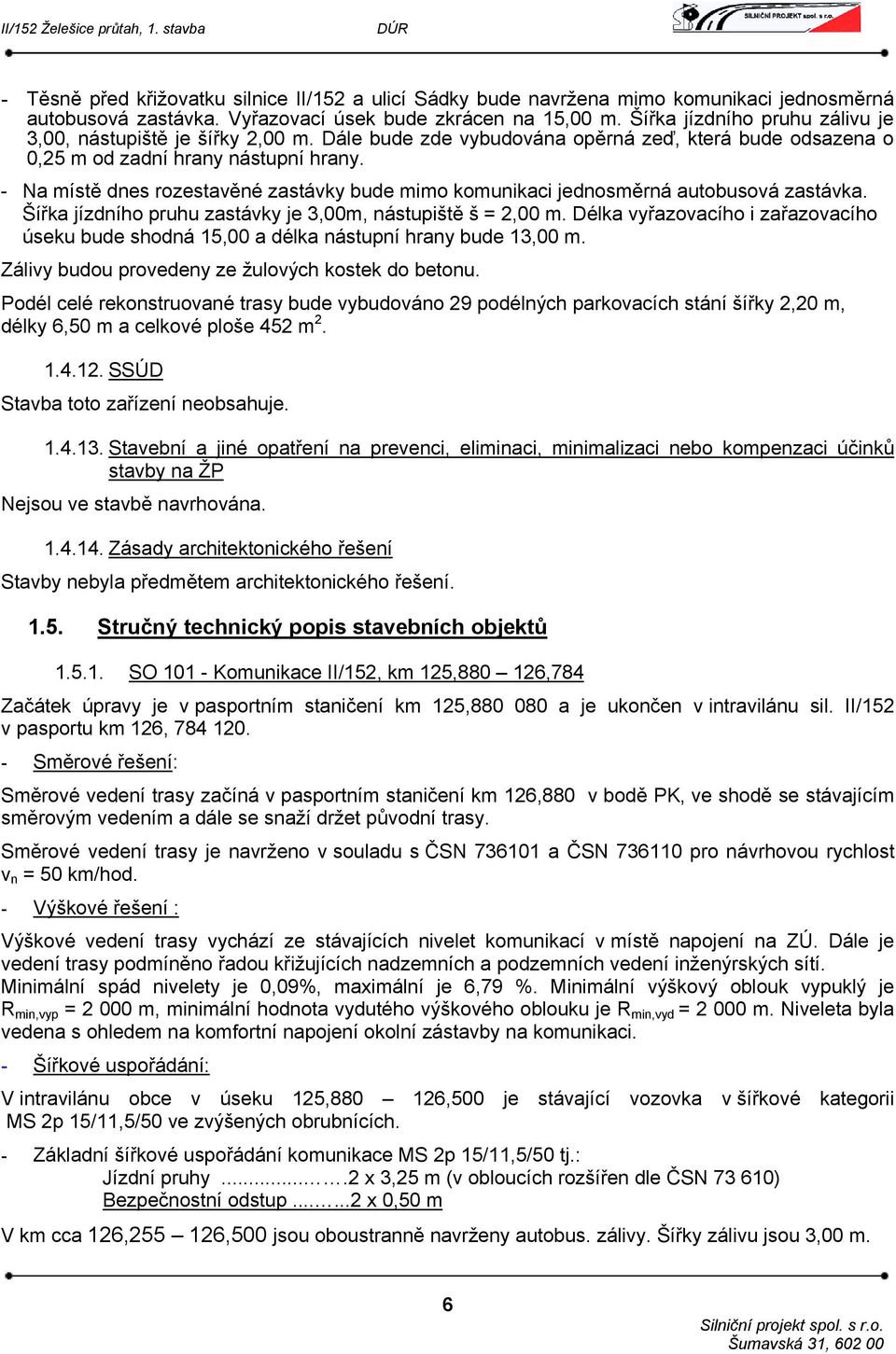 - Na místě dnes rozestavěné zastávky bude mimo komunikaci jednosměrná autobusová zastávka. Šířka jízdního pruhu zastávky je 3,00m, nástupiště š = 2,00 m.