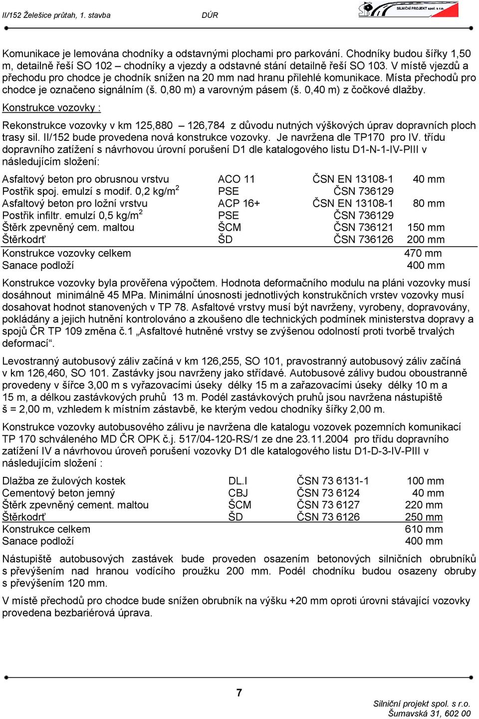 0,40 m) z čočkové dlažby. Konstrukce vozovky : Rekonstrukce vozovky v km 125,880 126,784 z důvodu nutných výškových úprav dopravních ploch trasy sil. II/152 bude provedena nová konstrukce vozovky.