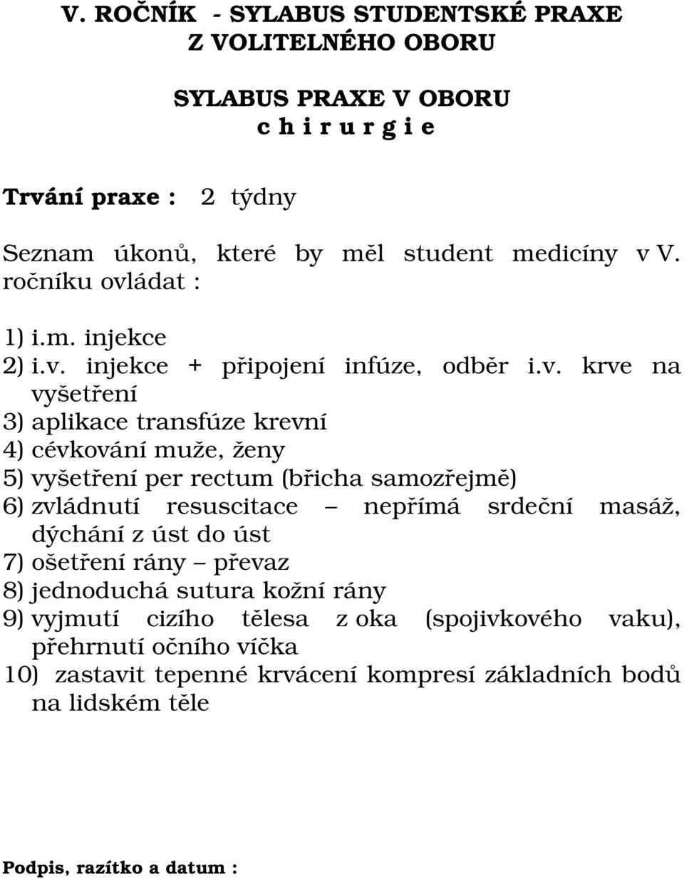 resuscitace nepřímá srdeční masáž, dýchání z úst do úst 7) ošetření rány převaz 8) jednoduchá sutura kožní rány 9) vyjmutí cizího