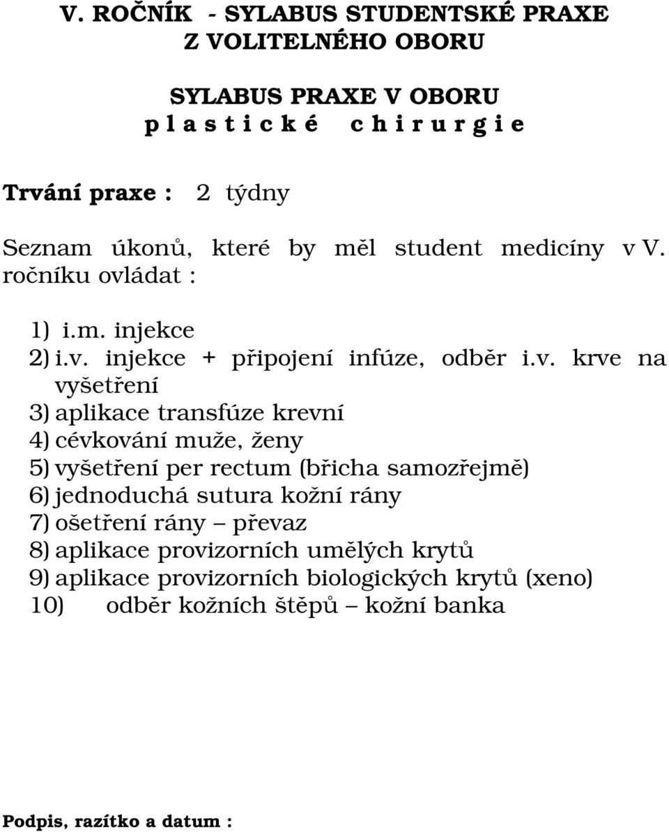 vyšetření per rectum (břicha samozřejmě) 6) jednoduchá sutura kožní rány 7) ošetření rány převaz 8) aplikace