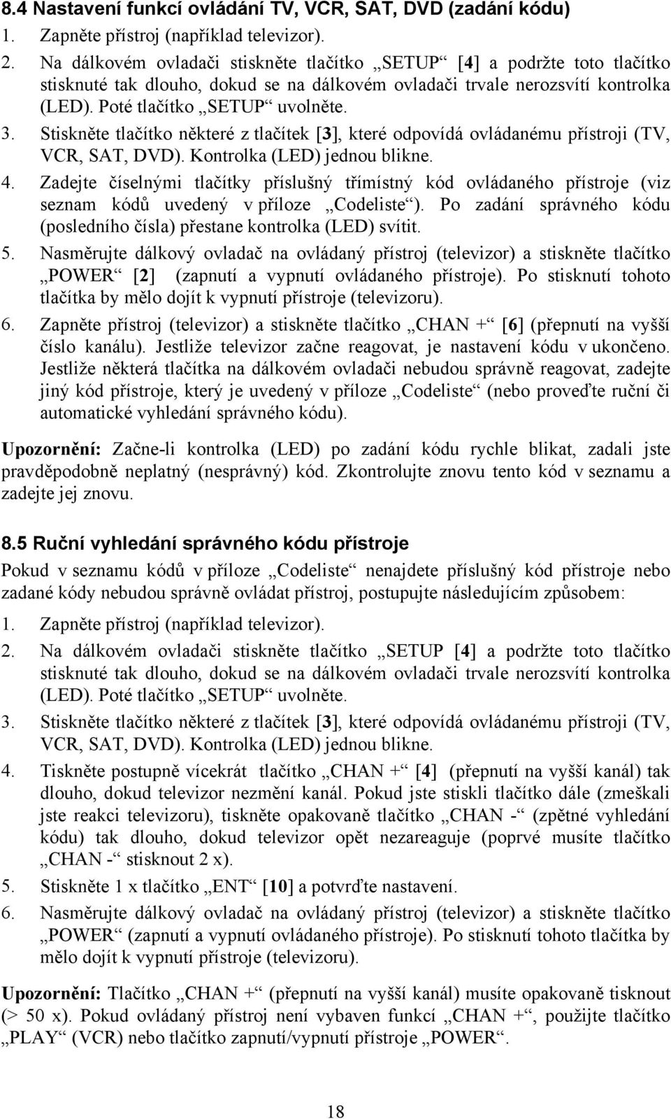 Stiskněte tlačítko některé z tlačítek [3], které odpovídá ovládanému přístroji (TV, VCR, SAT, DVD). Kontrolka (LED) jednou blikne. 4.