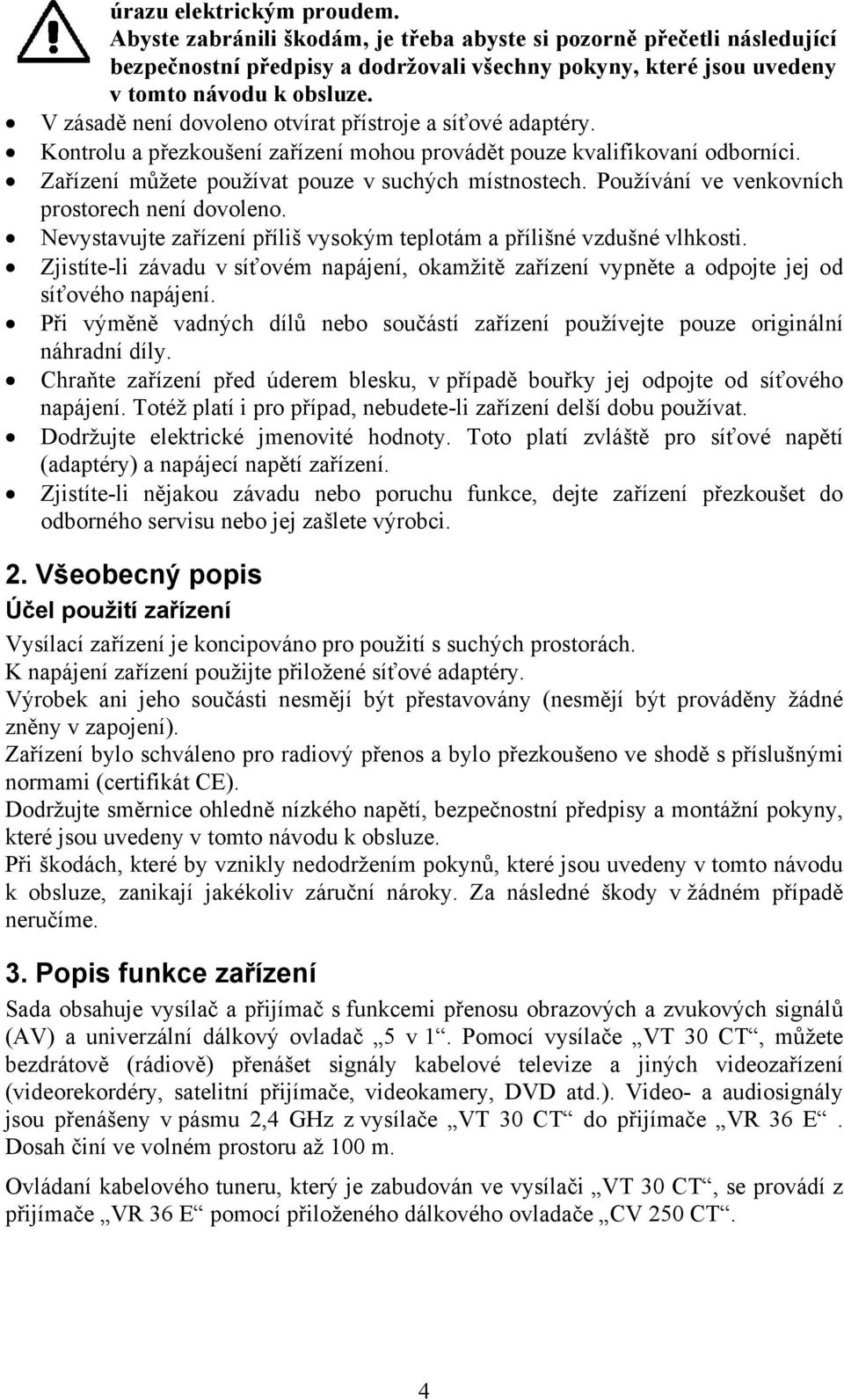 Používání ve venkovních prostorech není dovoleno. Nevystavujte zařízení příliš vysokým teplotám a přílišné vzdušné vlhkosti.