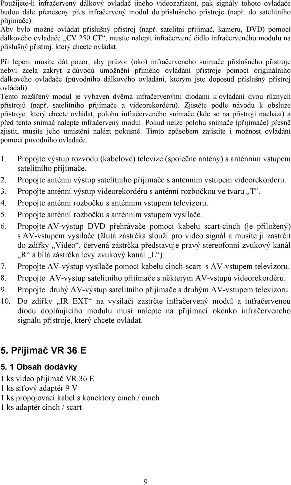 satelitní přijímač, kameru, DVD) pomocí dálkového ovladače CV 250 CT, musíte nalepit infračervené čidlo infračerveného modulu na příslušný přístroj, který chcete ovládat.