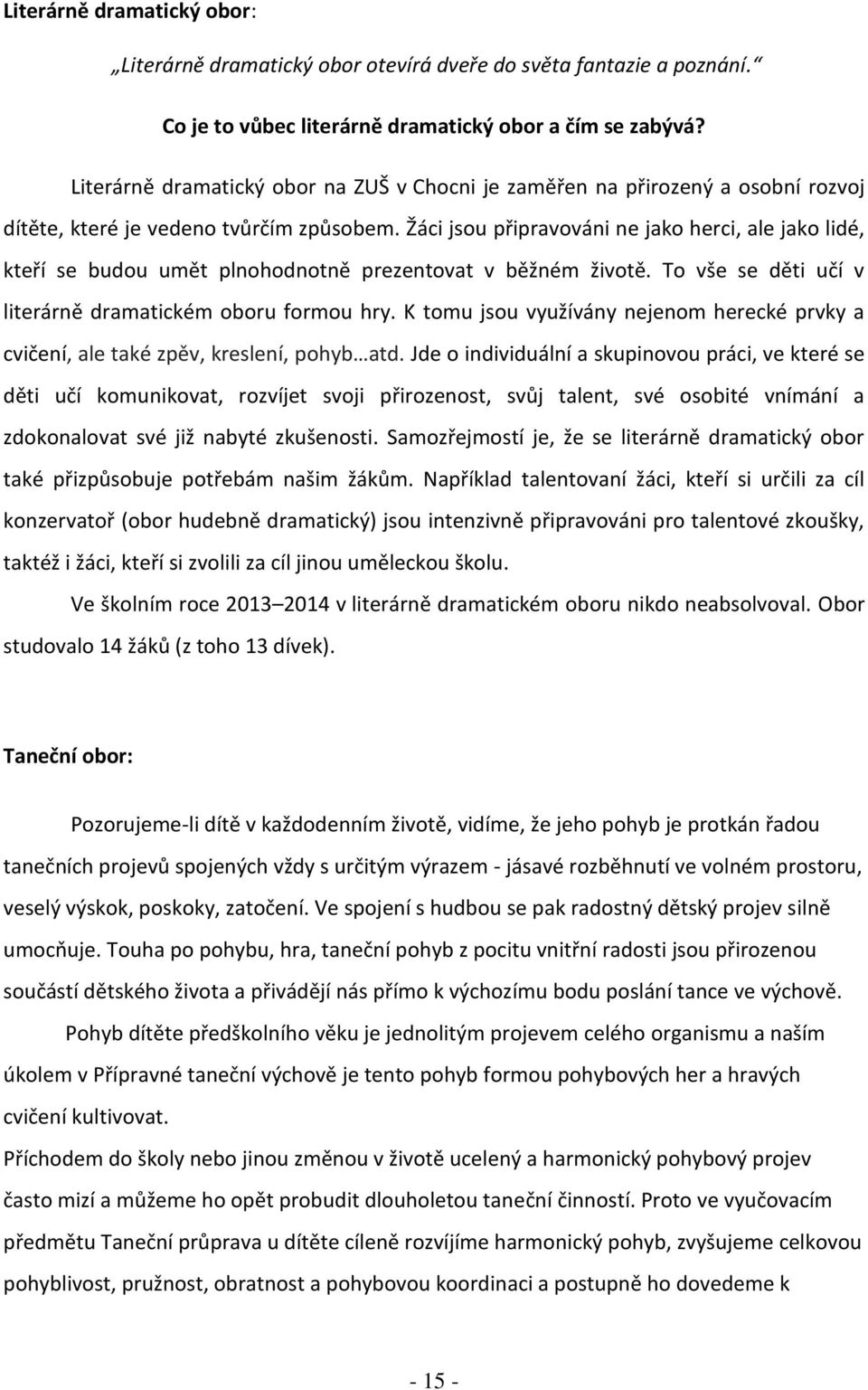 Žáci jsou připravováni ne jako herci, ale jako lidé, kteří se budou umět plnohodnotně prezentovat v běžném životě. To vše se děti učí v literárně dramatickém oboru formou hry.