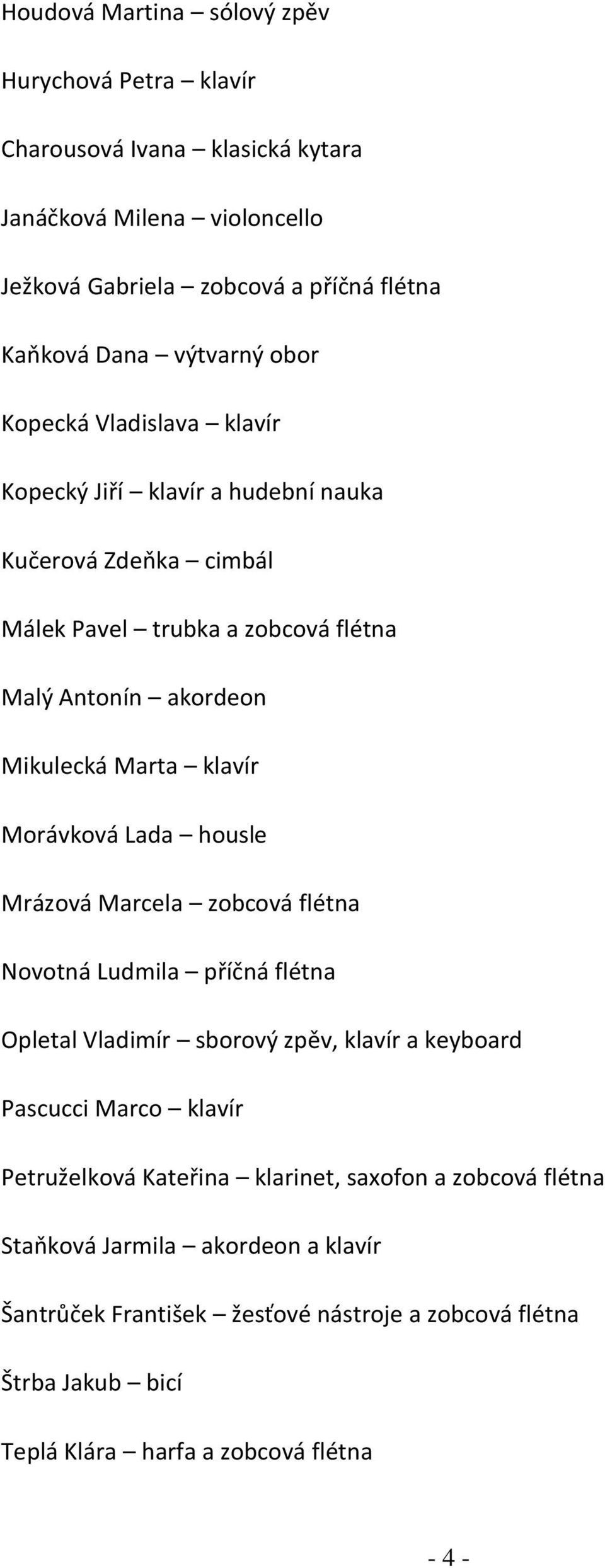 Morávková Lada housle Mrázová Marcela zobcová flétna Novotná Ludmila příčná flétna Opletal Vladimír sborový zpěv, klavír a keyboard Pascucci Marco klavír Petruželková Kateřina