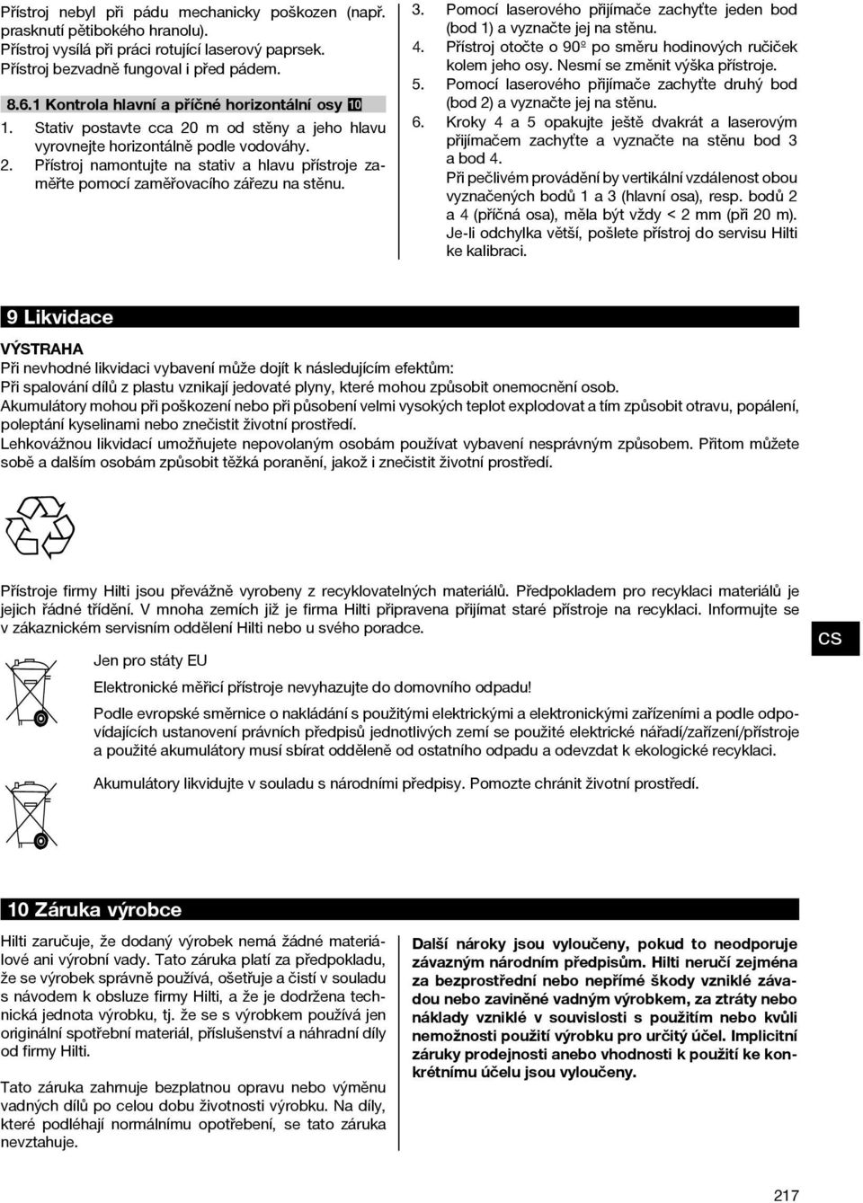 3. Pomocí laserového přijímače zachyťte jeden bod (bod 1) a vyznačte jej na stěnu. 4. Přístroj otočte o 90º po směru hodinových ručiček kolem jeho osy. Nesmí se změnit výška přístroje. 5.