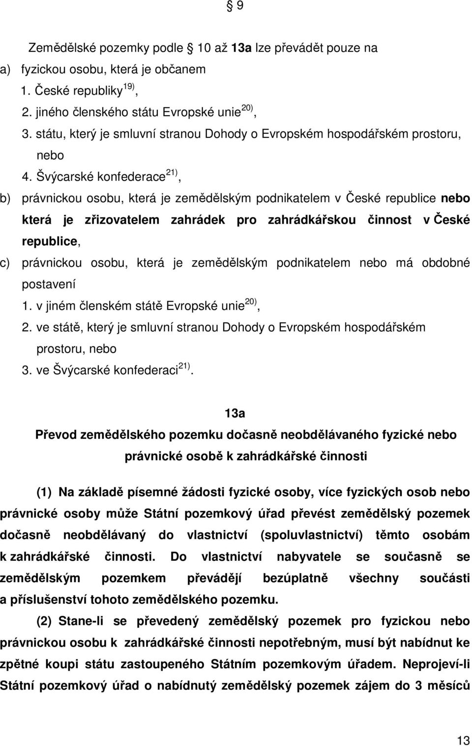 Švýcarské konfederace 21), b) právnickou osobu, která je zemědělským podnikatelem v České republice nebo která je zřizovatelem zahrádek pro zahrádkářskou činnost v České republice, c) právnickou