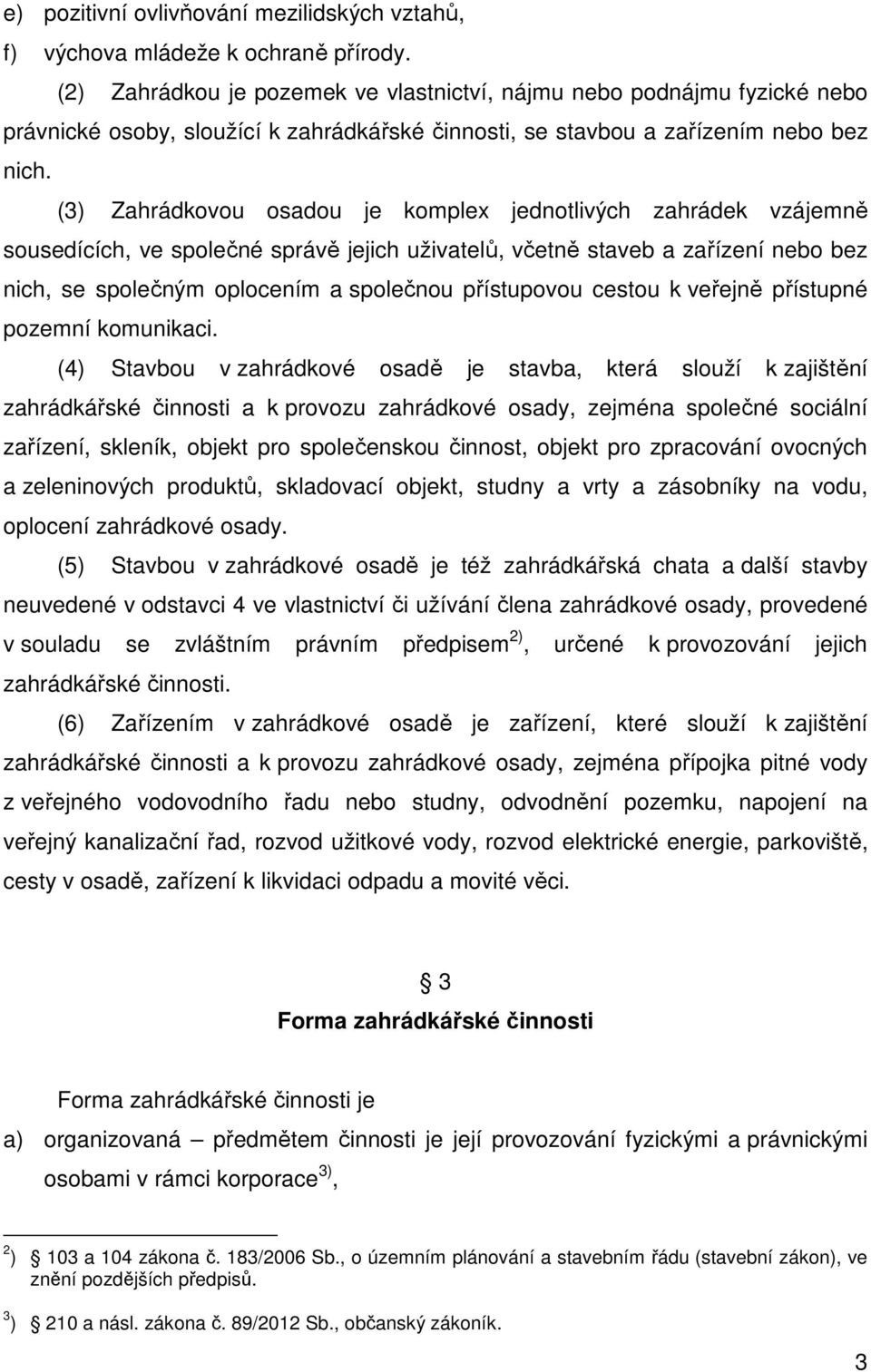 (3) Zahrádkovou osadou je komplex jednotlivých zahrádek vzájemně sousedících, ve společné správě jejich uživatelů, včetně staveb a zařízení nebo bez nich, se společným oplocením a společnou