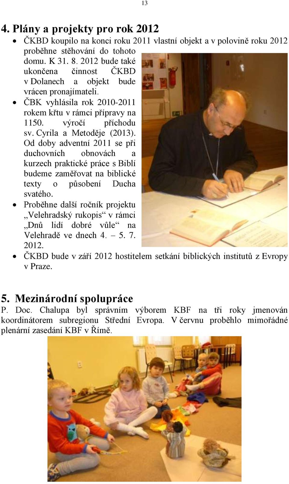 Od doby adventní 2011 se při duchovních obnovách a kurzech praktické práce s Biblí budeme zaměřovat na biblické texty o působení Ducha svatého.