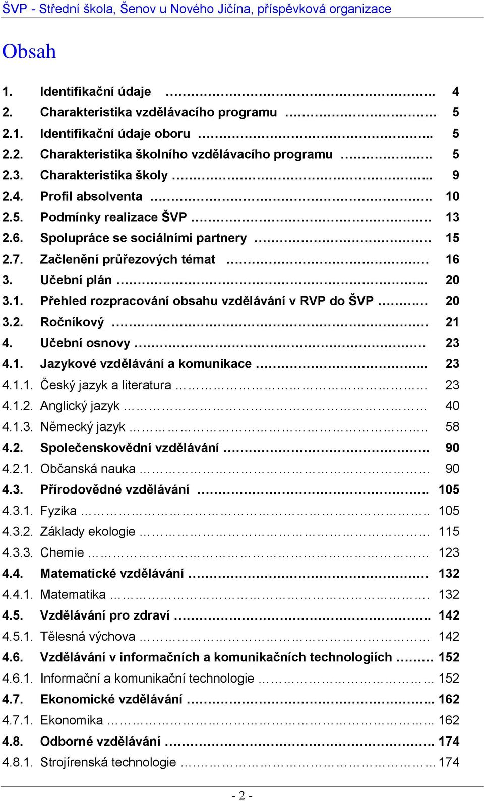 Učební osnovy 23 4.1. Jazykové vzdělávání a komunikace.. 23 4.1.1. Český jazyk a literatura 23 4.1.2. Anglický jazyk 40 4.1.3. Německý jazyk.. 58 4.2. Společenskovědní vzdělávání. 90 4.2.1. Občanská nauka 90 4.