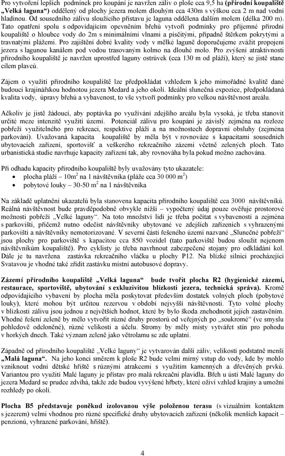 Tato opatření spolu s odpovídajícím opevněním břehů vytvoří podmínky pro příjemné přírodní koupaliště o hloubce vody do 2m s minimálními vlnami a písčitými, případně štěrkem pokrytými a travnatými