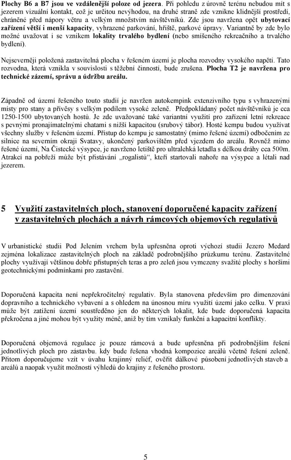 návštěvníků. Zde jsou navržena opět ubytovací zařízení větší i menší kapacity, vyhrazené parkování, hřiště, parkové úpravy.