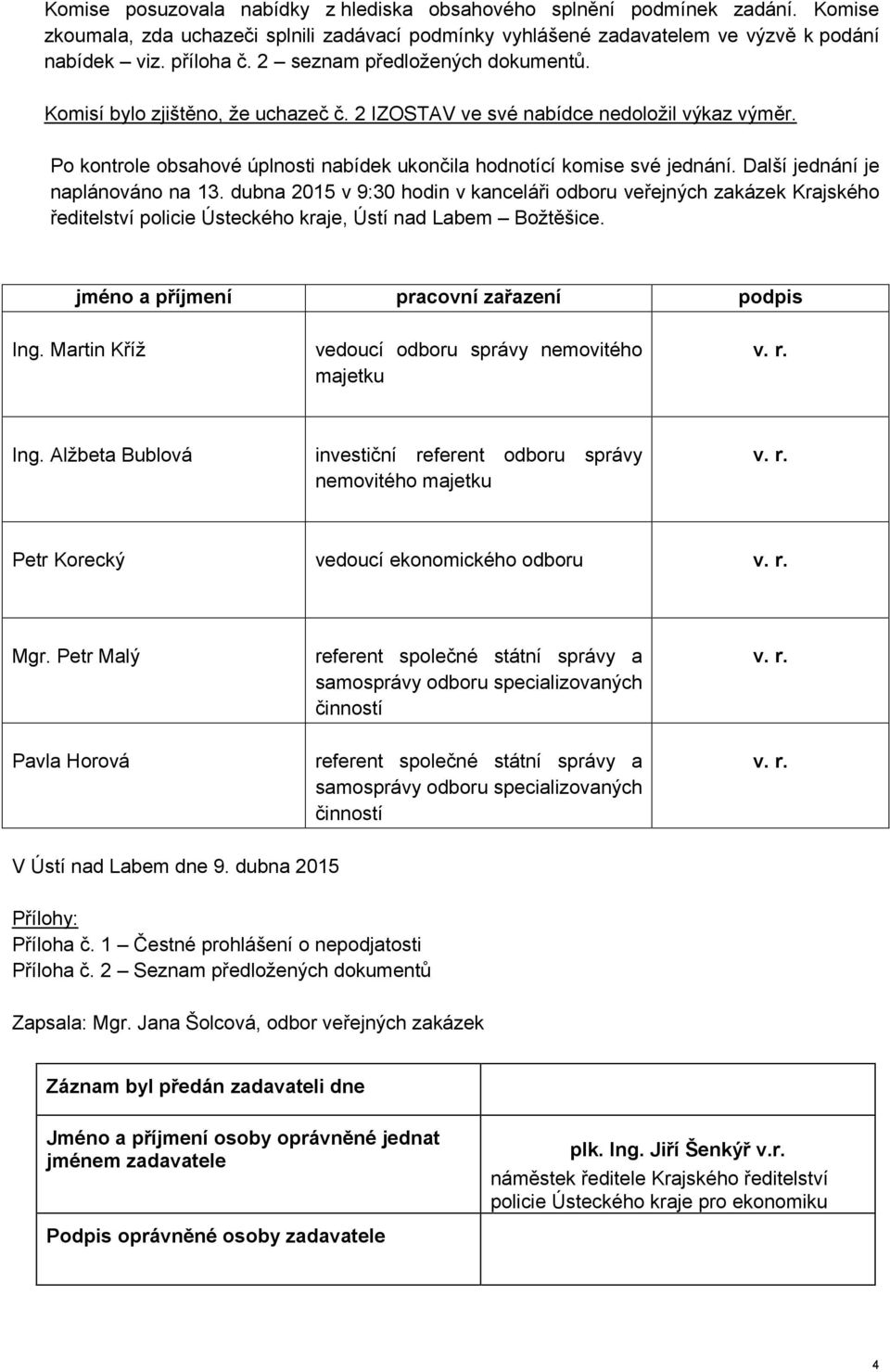 Další jednání je naplánováno na 13. dubna 2015 v 9:30 hodin v kanceláři odboru veřejných zakázek Krajského ředitelství policie Ústeckého kraje, Ústí nad Labem Božtěšice.