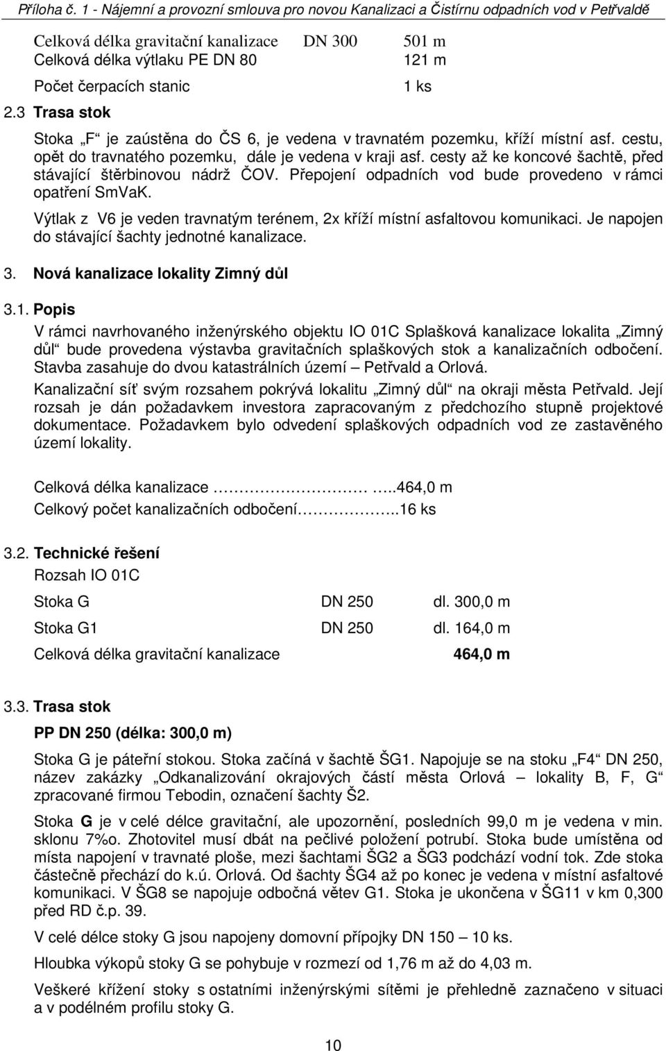 cesty až ke koncové šachtě, před stávající štěrbinovou nádrž ČOV. Přepojení odpadních vod bude provedeno v rámci opatření SmVaK.